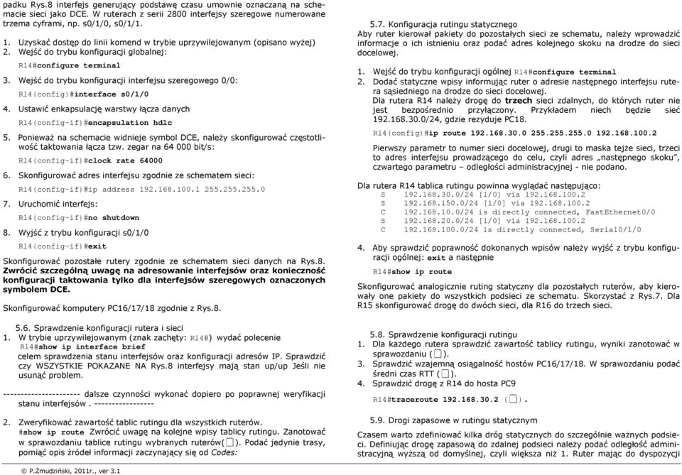 Wejść do trybu konfiguracji interfejsu szeregowego 0/0: R14(config)#interface s0/1/0 4. Ustawić enkapsulację warstwy łącza danych R14(config-if)#encapsulation hdlc 5.