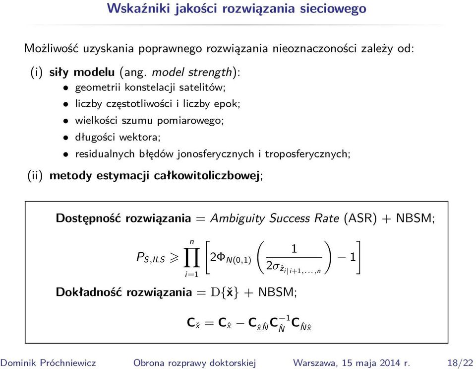 jonosferycznych i troposferycznych; (ii) metody estymacji całkowitoliczbowej; Dostępność rozwiązania = Ambiguity Success Rate (ASR) + NBSM; n ( ) ] 1 P