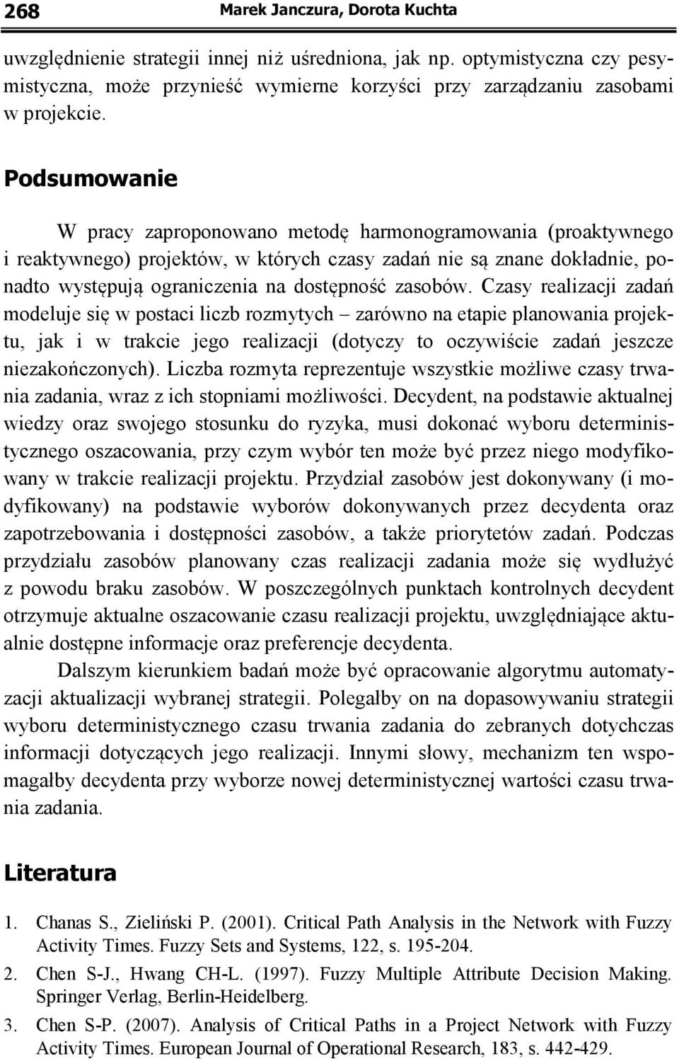 Czasy realizacji zadań modeluje się w postaci liczb rozmytych zarówno na etapie planowania projektu, jak i w trakcie jego realizacji (dotyczy to oczywiście zadań jeszcze niezakończonych).