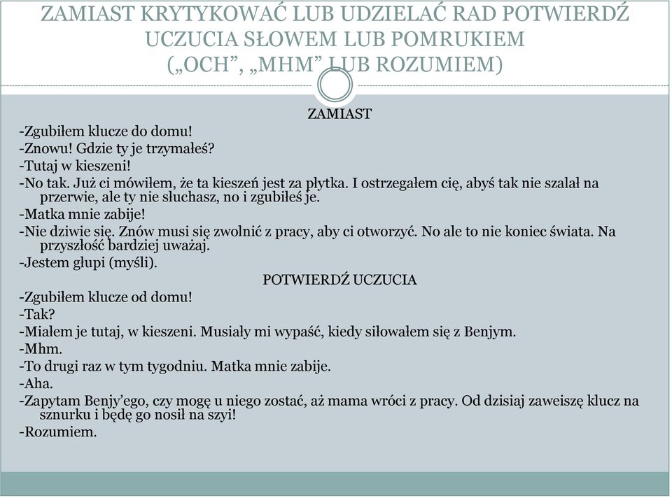 Znów musi się zwolnić z pracy, aby ci otworzyć. No ale to nie koniec świata. Na przyszłość bardziej uważaj. -Jestem głupi (myśli). POTWIERDŹ UCZUCIA -Zgubiłem klucze od domu! -Tak?