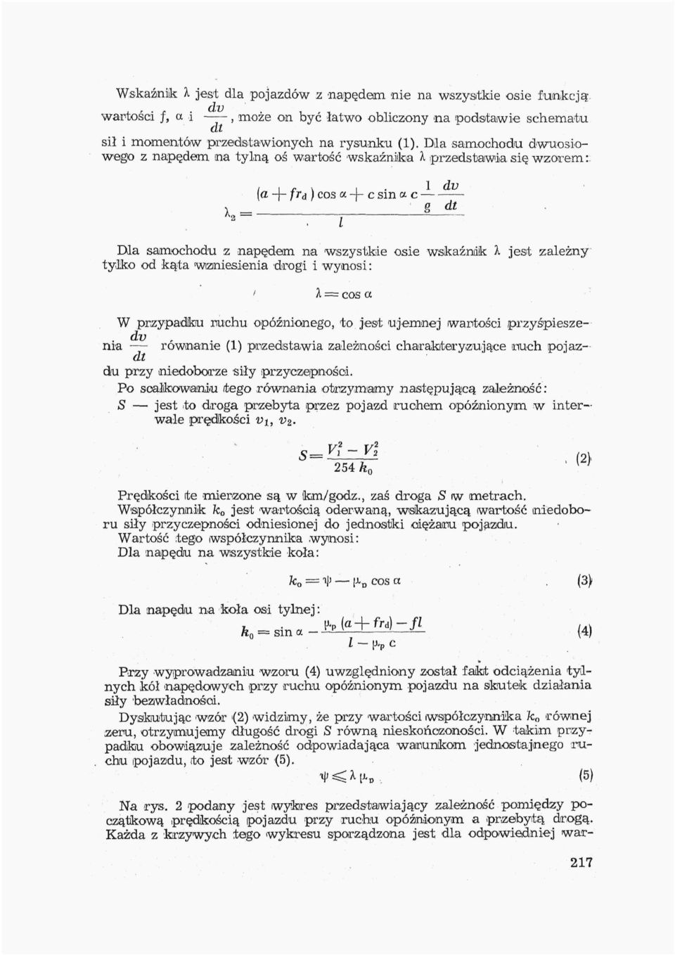 i- jest zależny tylko od kąta wzniesienia drogi i wynosi: ' A = cos a W przypadku ruchu opóźnionego, to jest ujemnej wartości przyśpieszenia równanie (1) przedstawia zależności charakteryzujące much