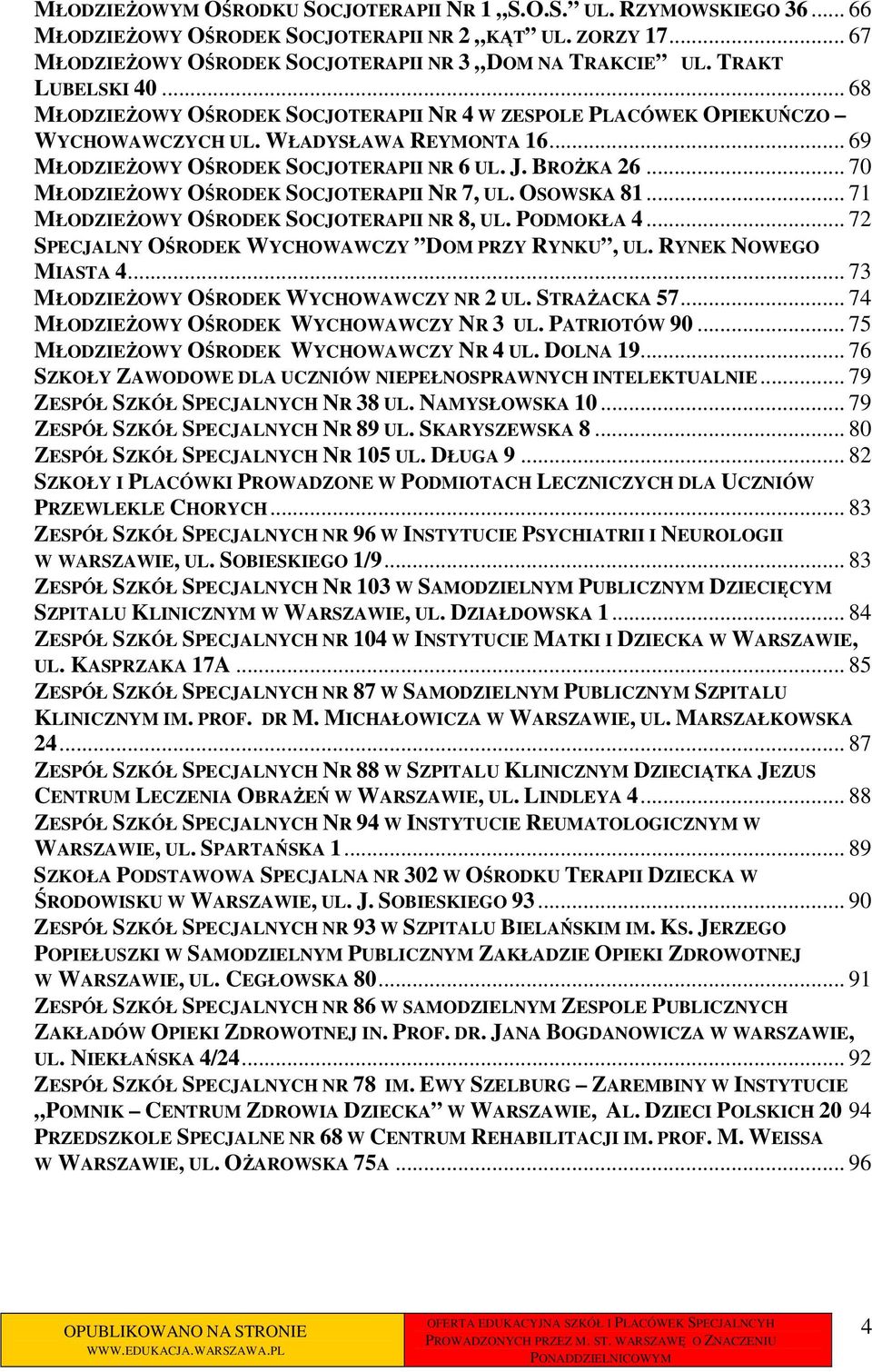 .. 70 MŁODZIEŻOWY OŚRODEK SOCJOTERAPII NR 7, UL. OSOWSKA 81... 71 MŁODZIEŻOWY OŚRODEK SOCJOTERAPII NR 8, UL. PODMOKŁA 4... 72 SPECJALNY OŚRODEK WYCHOWAWCZY DOM PRZY RYNKU, UL. RYNEK NOWEGO MIASTA 4.