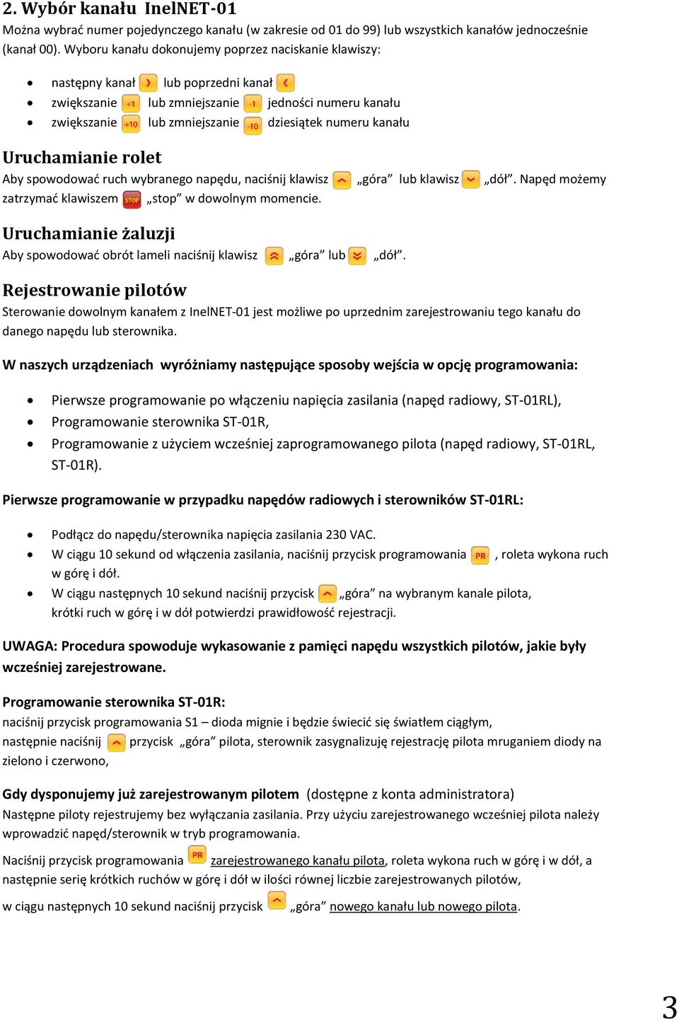 Uruchamianie rolet Aby spowodować ruch wybranego napędu, naciśnij klawisz góra lub klawisz dół. Napęd możemy zatrzymać klawiszem stop w dowolnym momencie.