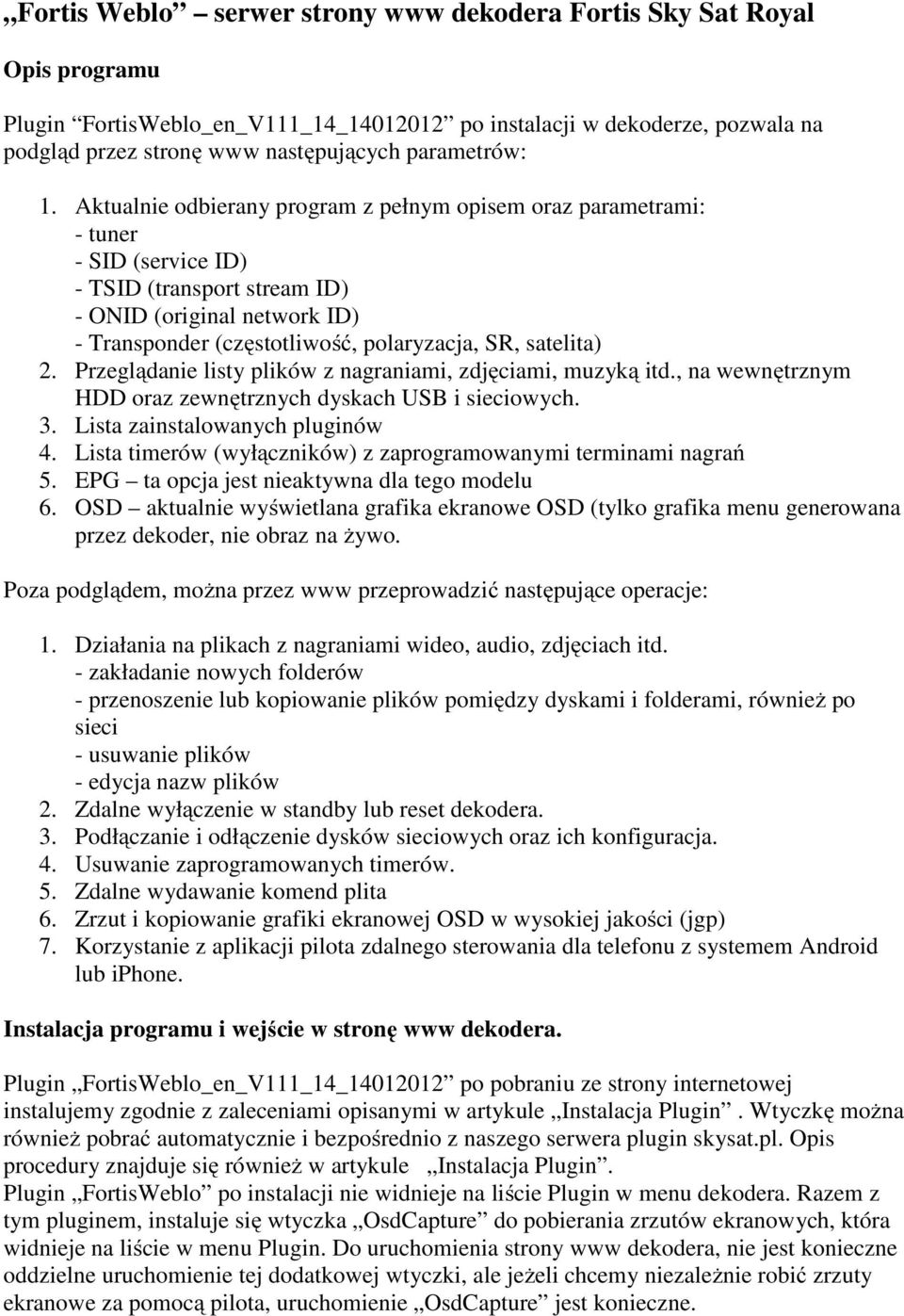Aktualnie odbierany program z pełnym opisem oraz parametrami: - tuner - SID (service ID) - TSID (transport stream ID) - ONID (original network ID) - Transponder (częstotliwość, polaryzacja, SR,