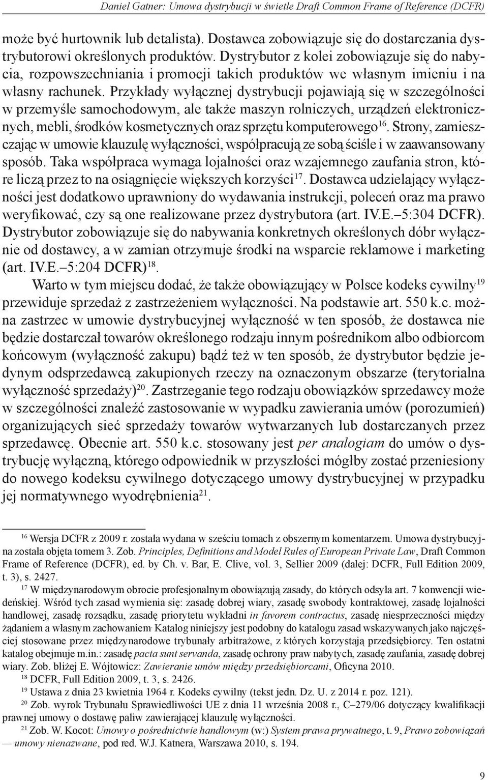 Przykłady wyłącznej dystrybucji pojawiają się w szczególności w przemyśle samochodowym, ale także maszyn rolniczych, urządzeń elektronicznych, mebli, środków kosmetycznych oraz sprzętu komputerowego