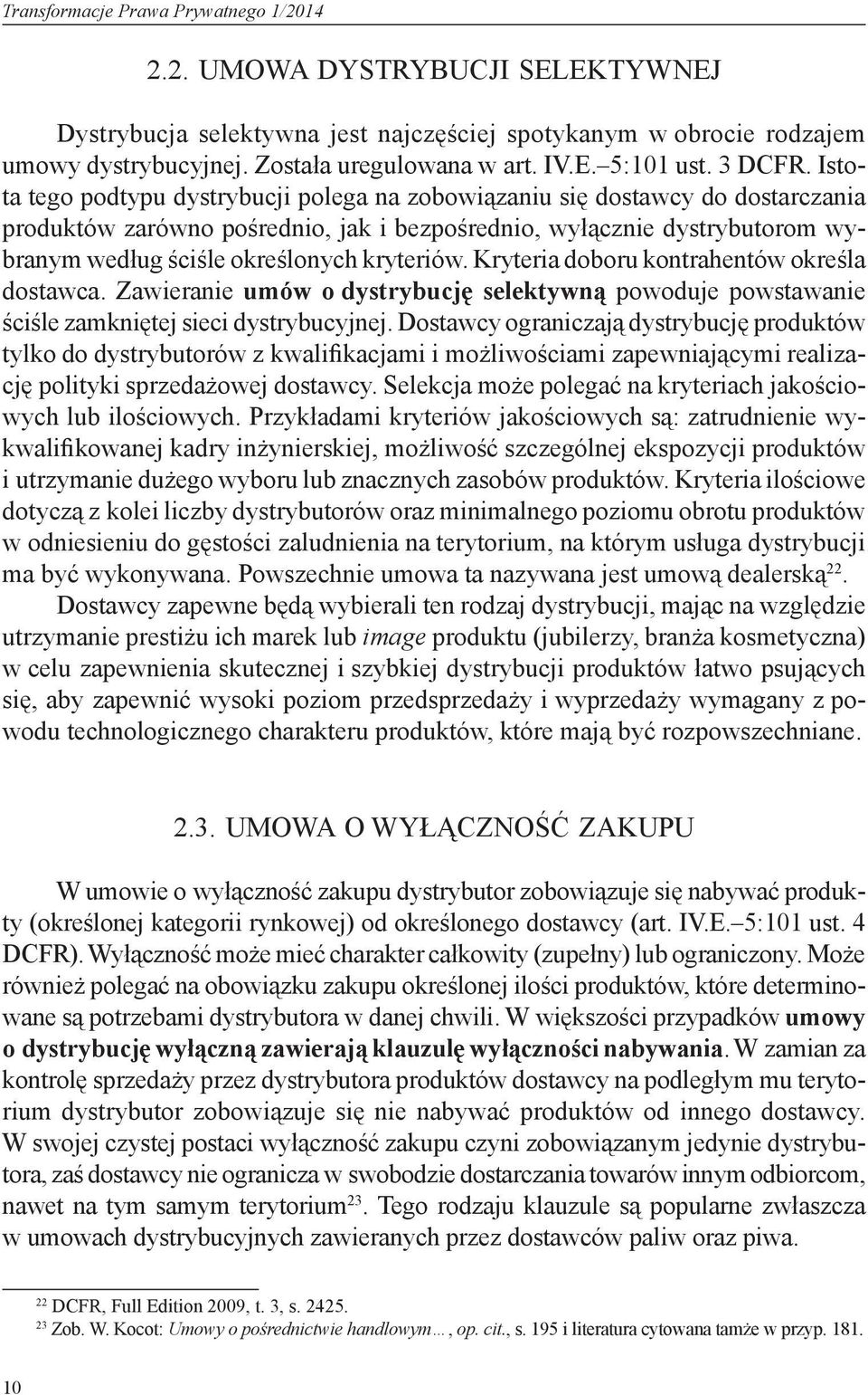 Istota tego podtypu dystrybucji polega na zobowiązaniu się dostawcy do dostarczania produktów zarówno pośrednio, jak i bezpośrednio, wyłącznie dystrybutorom wybranym według ściśle określonych