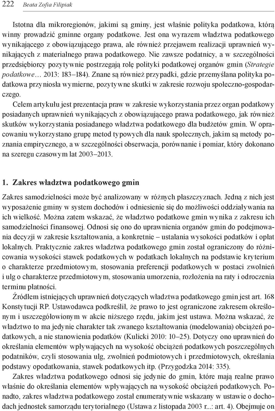 Nie zawsze podatnicy, a w szczególności przedsiębiorcy pozytywnie postrzegają rolę polityki podatkowej organów gmin (Strategie podatkowe 2013: 183 184).