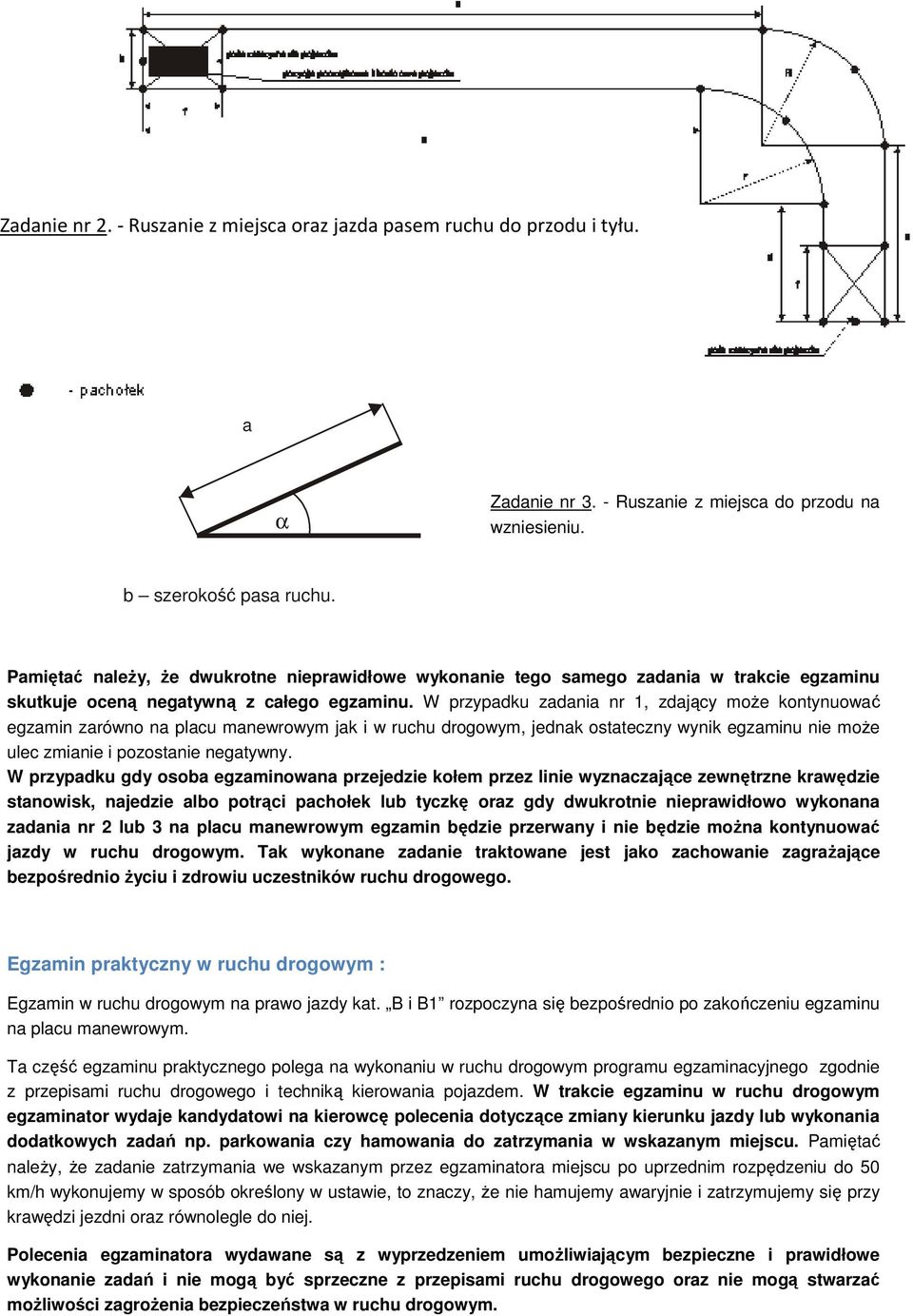 W przypadku zadania nr 1, zdający może kontynuować egzamin zarówno na placu manewrowym jak i w ruchu drogowym, jednak ostateczny wynik egzaminu nie może ulec zmianie i pozostanie negatywny.