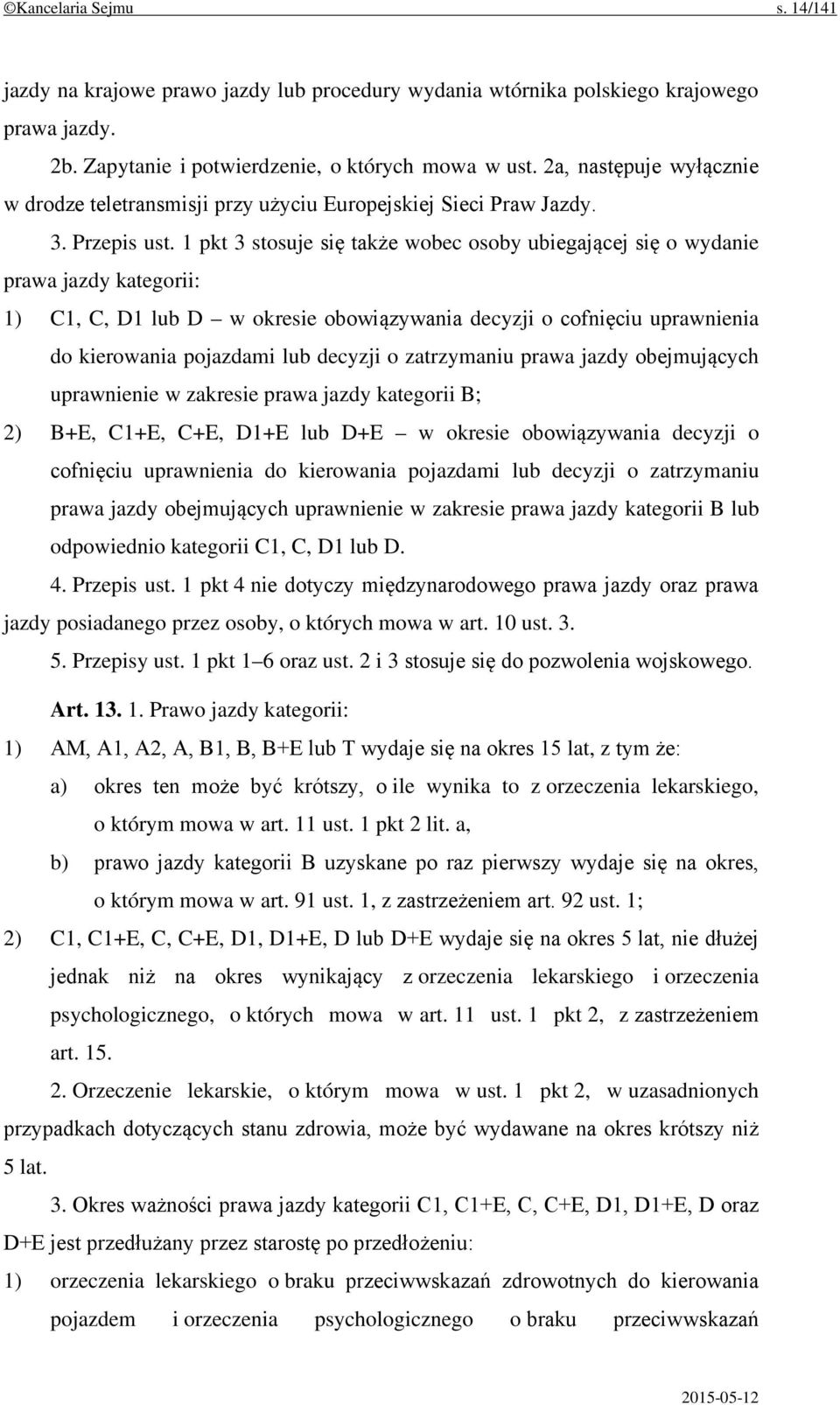 1 pkt 3 stosuje się także wobec osoby ubiegającej się o wydanie prawa jazdy kategorii: 1) C1, C, D1 lub D w okresie obowiązywania decyzji o cofnięciu uprawnienia do kierowania pojazdami lub decyzji o