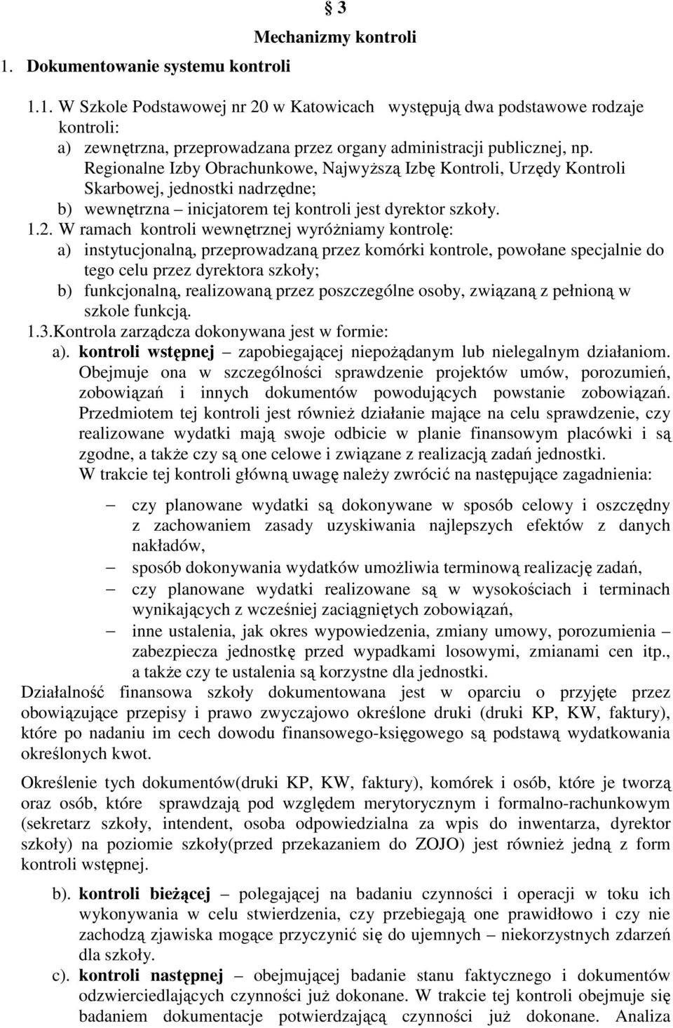 W ramach kontroli wewnętrznej wyróżniamy kontrolę: a) instytucjonalną, przeprowadzaną przez komórki kontrole, powołane specjalnie do tego celu przez dyrektora szkoły; b) funkcjonalną, realizowaną