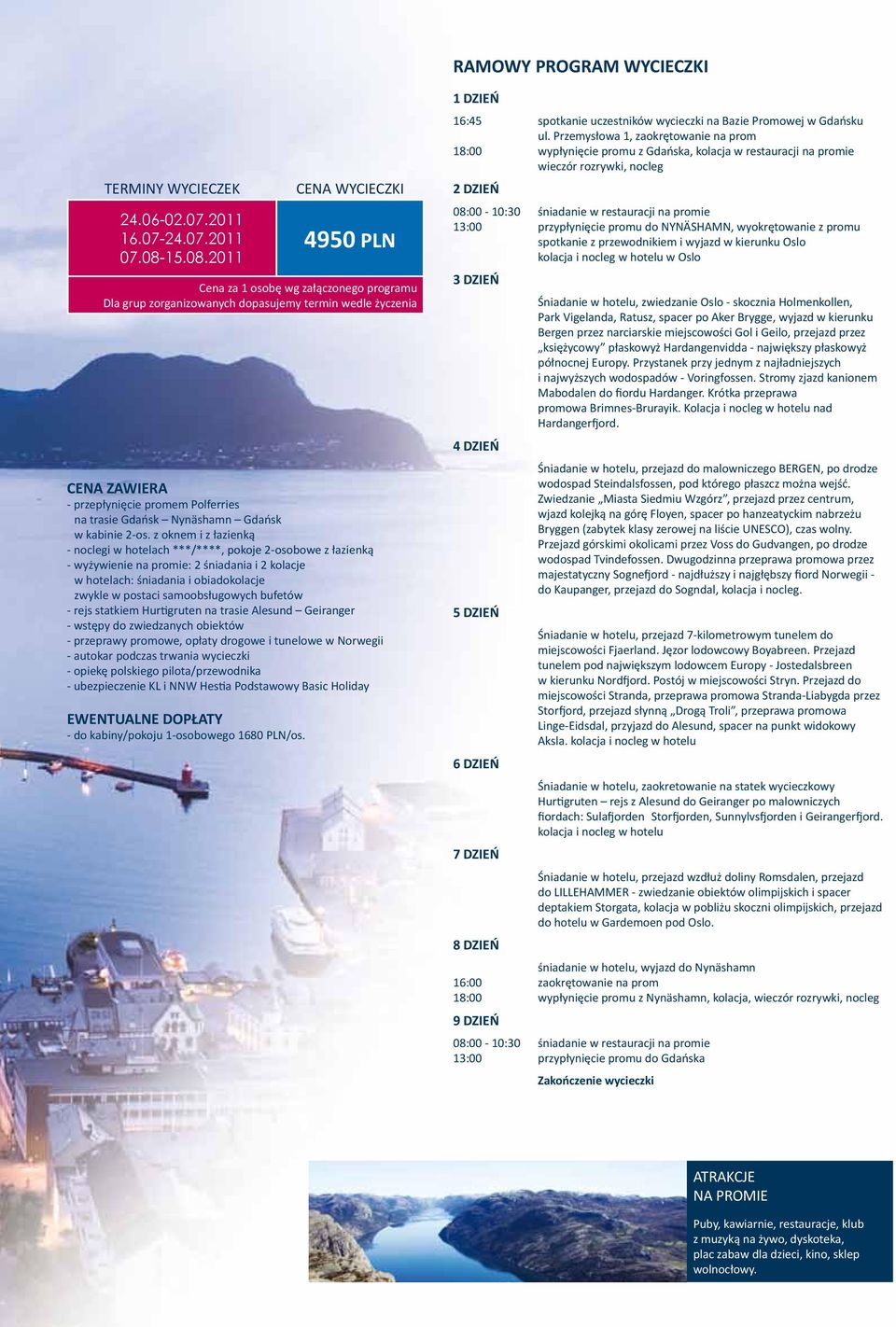 bufetów - rejs statkiem Hurtigruten na trasie Alesund Geiranger - wstępy do zwiedzanych obiektów - przeprawy promowe, opłaty drogowe i tunelowe w Norwegii - autokar podczas trwania wycieczki - opiekę