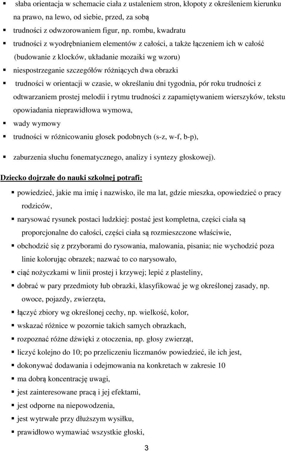 trudności w orientacji w czasie, w określaniu dni tygodnia, pór roku trudności z odtwarzaniem prostej melodii i rytmu trudności z zapamiętywaniem wierszyków, tekstu opowiadania nieprawidłowa wymowa,