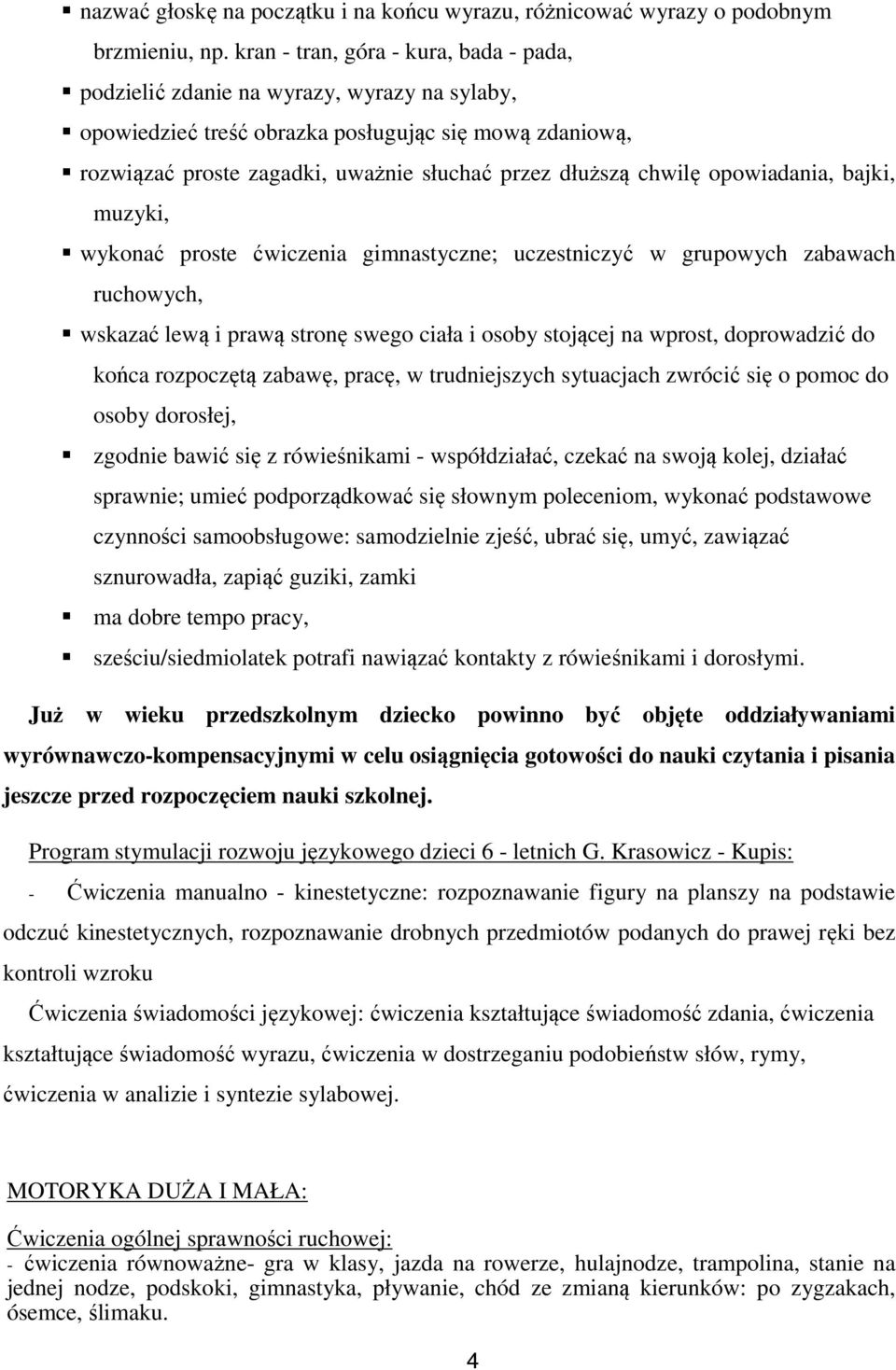 chwilę opowiadania, bajki, muzyki, wykonać proste ćwiczenia gimnastyczne; uczestniczyć w grupowych zabawach ruchowych, wskazać lewą i prawą stronę swego ciała i osoby stojącej na wprost, doprowadzić