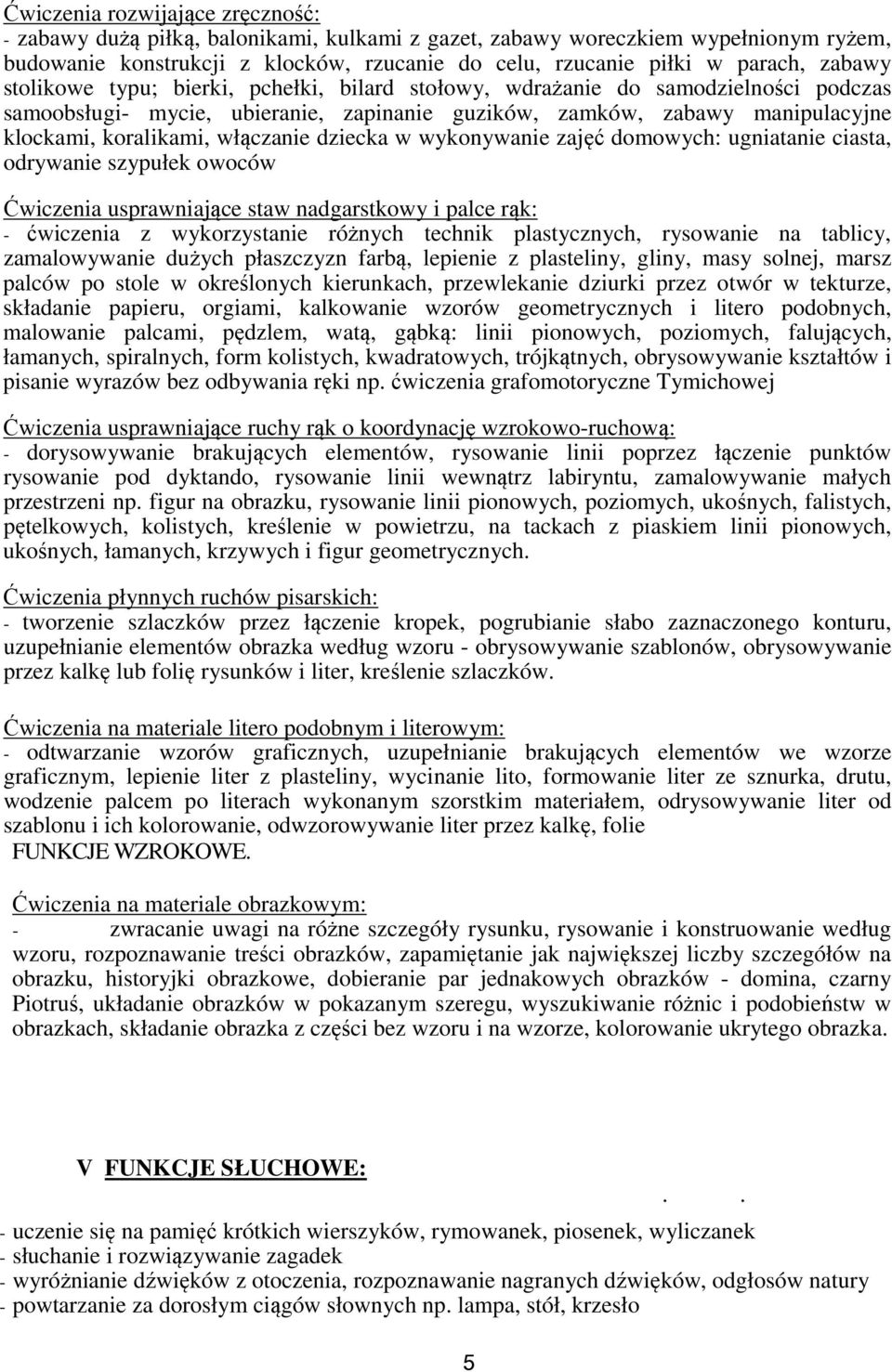 włączanie dziecka w wykonywanie zajęć domowych: ugniatanie ciasta, odrywanie szypułek owoców Ćwiczenia usprawniające staw nadgarstkowy i palce rąk: - ćwiczenia z wykorzystanie różnych technik