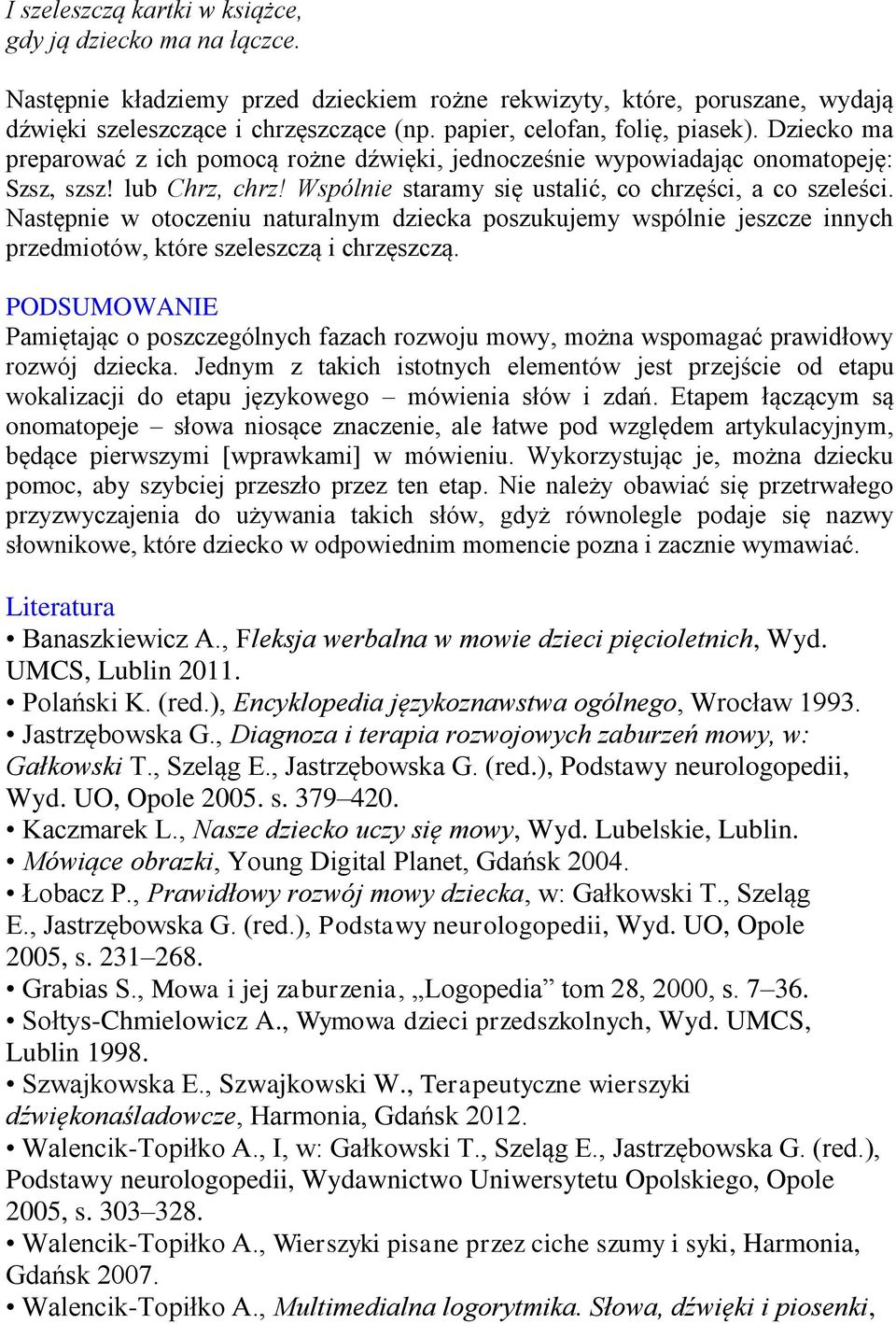 Wspólnie staramy się ustalić, co chrzęści, a co szeleści. Następnie w otoczeniu naturalnym dziecka poszukujemy wspólnie jeszcze innych przedmiotów, które szeleszczą i chrzęszczą.