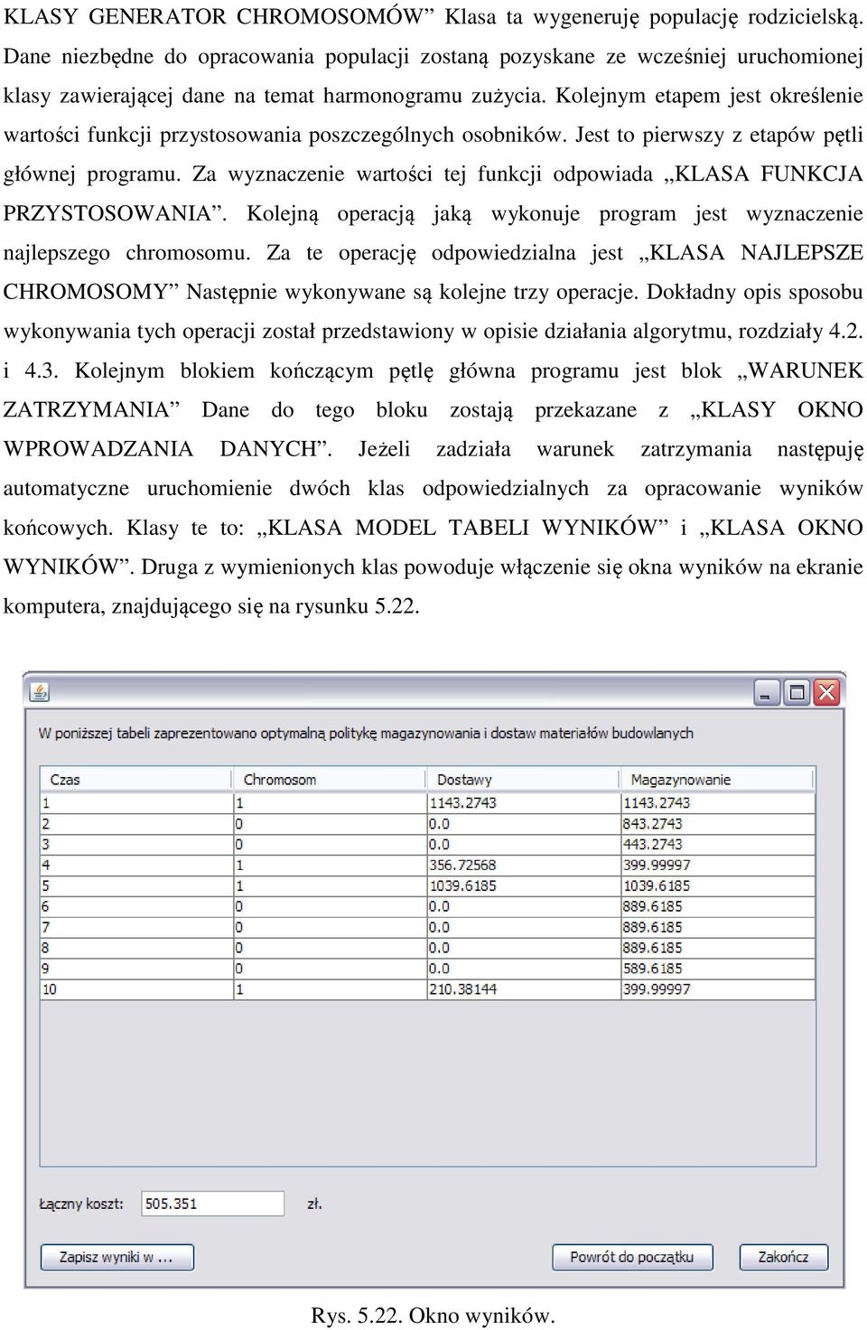 Kolejnym etapem jest określenie wartości funkcji przystosowania poszczególnych osobników. Jest to pierwszy z etapów pętli głównej programu.