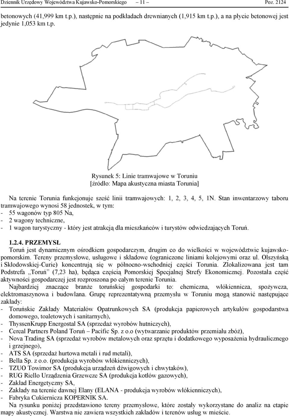 Stan inwentarzowy taboru tramwajowego wynosi 58 jednostek, w tym: - 55 wagonów typ 805 Na, - 2 wagony techniczne, - 1 wagon turystyczny - który jest atrakcją dla mieszkańców i turystów odwiedzających