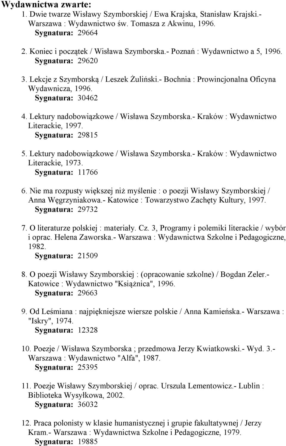 Sygnatura: 30462 4. Lektury nadobowiązkowe / Wisława Szymborska.- Kraków : Wydawnictwo Literackie, 1997. Sygnatura: 29815 5. Lektury nadobowiązkowe / Wisława Szymborska.- Kraków : Wydawnictwo Literackie, 1973.
