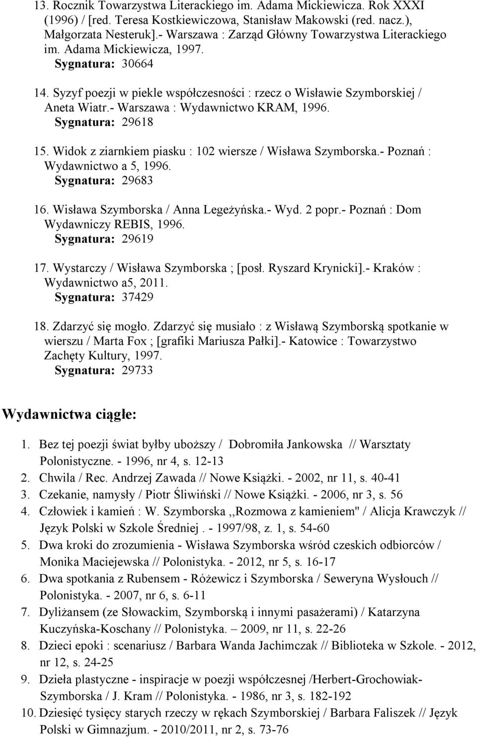 - Warszawa : Wydawnictwo KRAM, 1996. Sygnatura: 29618 15. Widok z ziarnkiem piasku : 102 wiersze / Wisława Szymborska.- Poznań : Wydawnictwo a 5, 1996. Sygnatura: 29683 16.