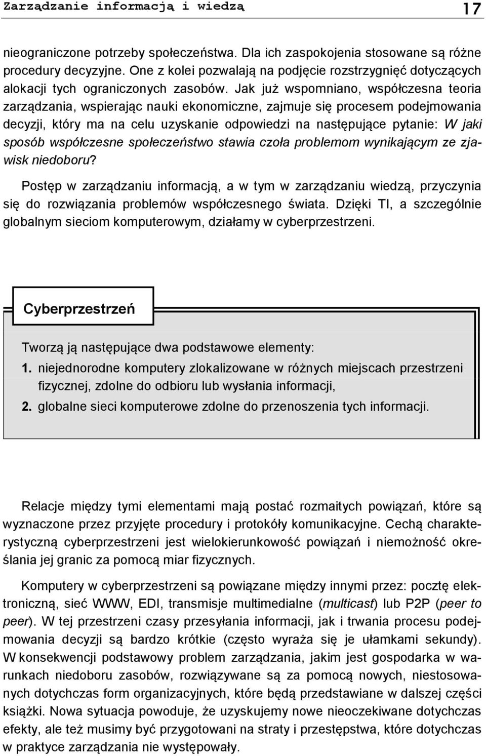 Jak już wspomniano, współczesna teoria zarządzania, wspierając nauki ekonomiczne, zajmuje się procesem podejmowania decyzji, który ma na celu uzyskanie odpowiedzi na następujące pytanie: W jaki