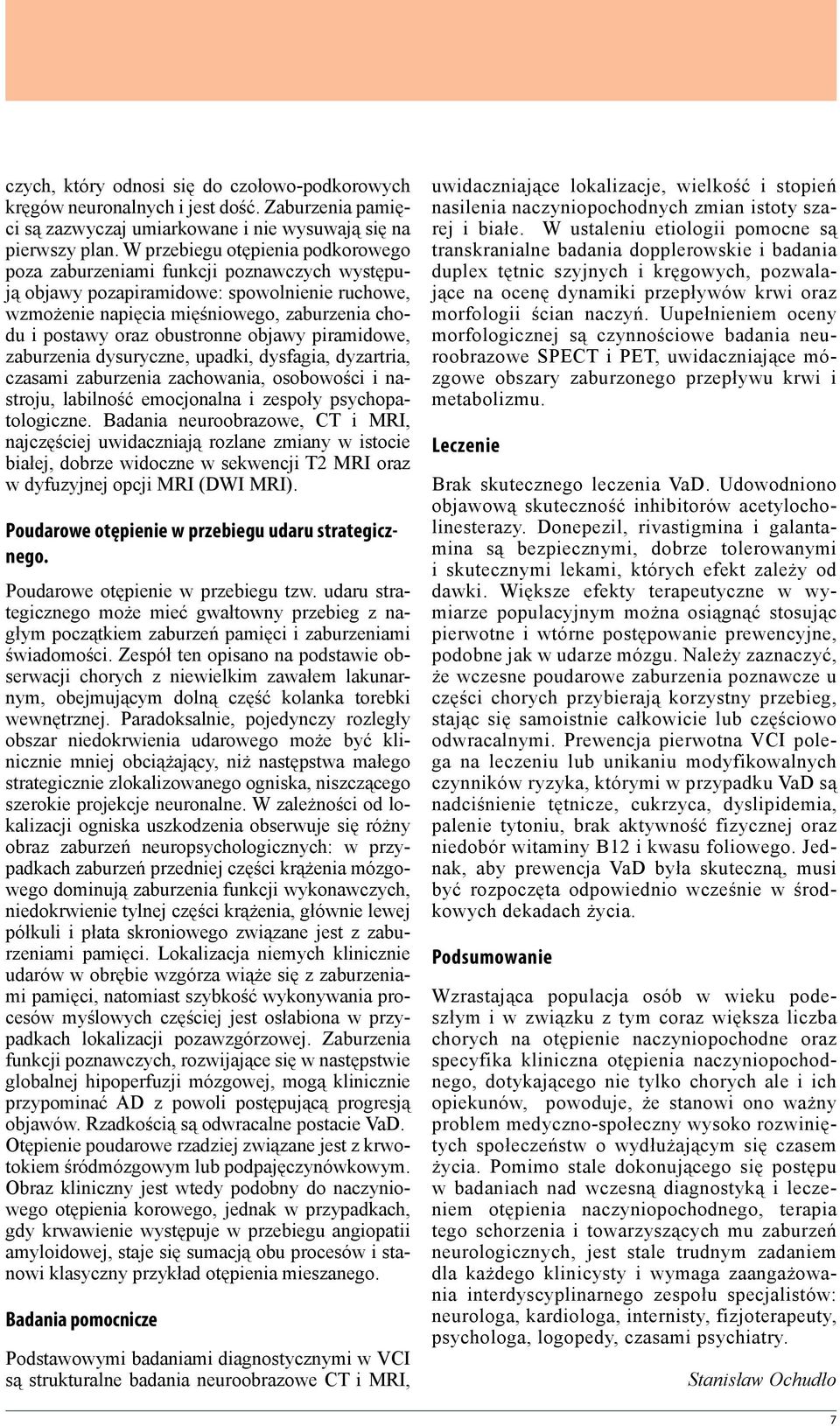 obustronne objawy piramidowe, zaburzenia dysuryczne, upadki, dysfagia, dyzartria, czasami zaburzenia zachowania, osobowości i nastroju, labilność emocjonalna i zespoły psychopatologiczne.
