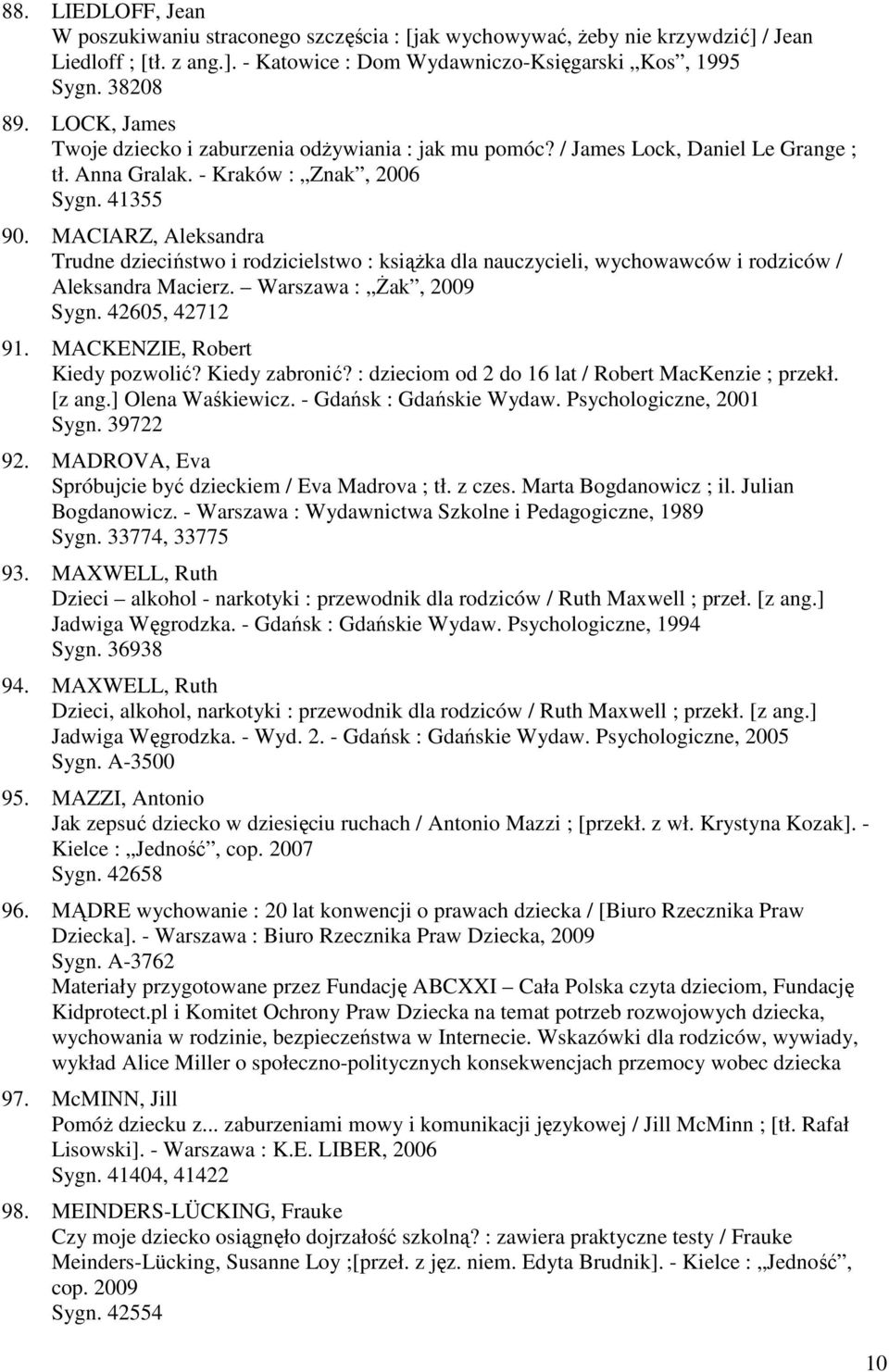 MACIARZ, Aleksandra Trudne dzieciństwo i rodzicielstwo : książka dla nauczycieli, wychowawców i rodziców / Aleksandra Macierz. Warszawa : Żak, 2009 Sygn. 42605, 42712 91.