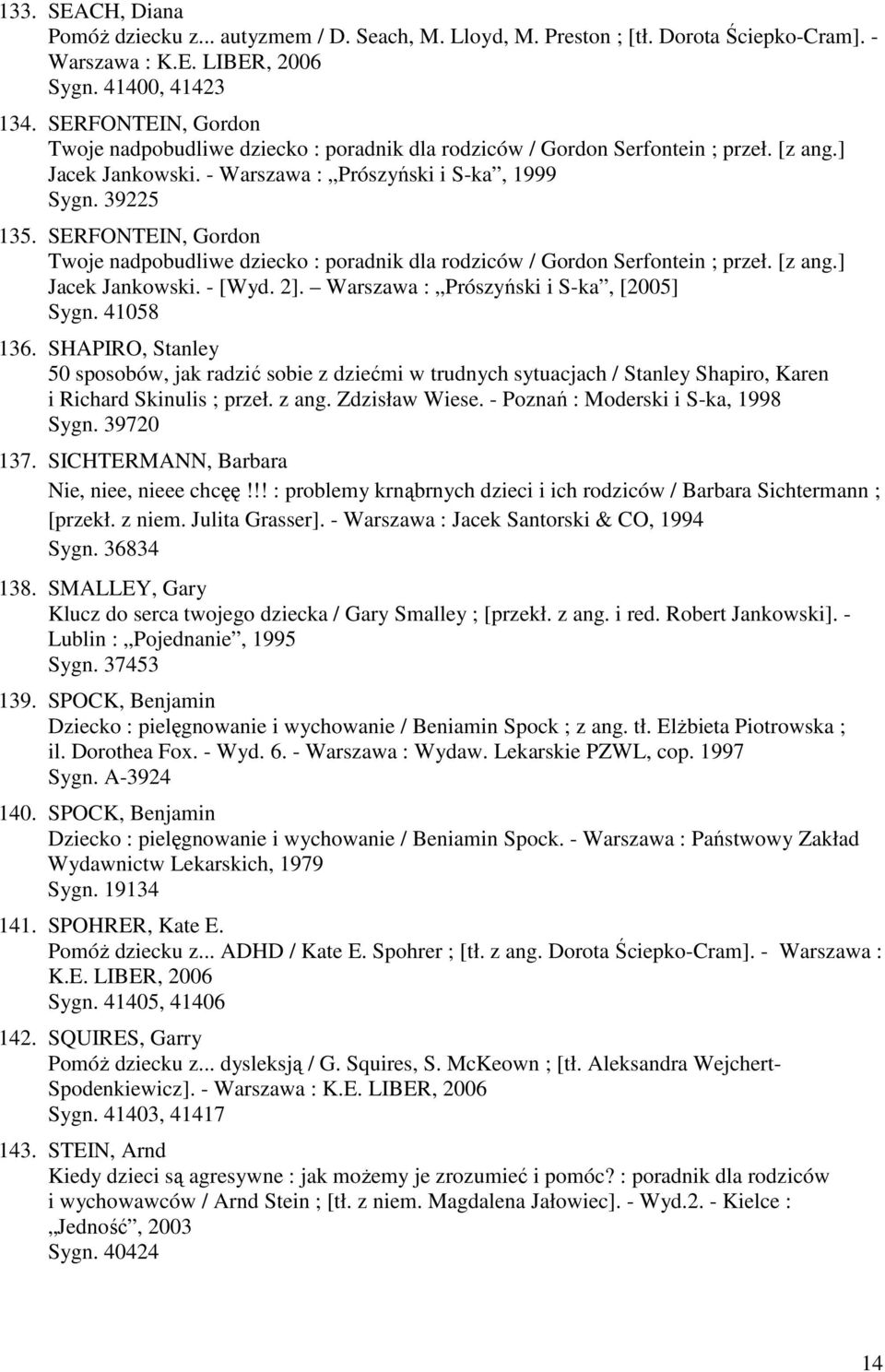 SERFONTEIN, Gordon Twoje nadpobudliwe dziecko : poradnik dla rodziców / Gordon Serfontein ; przeł. [z ang.] Jacek Jankowski. - [Wyd. 2]. Warszawa : Prószyński i S-ka, [2005] Sygn. 41058 136.