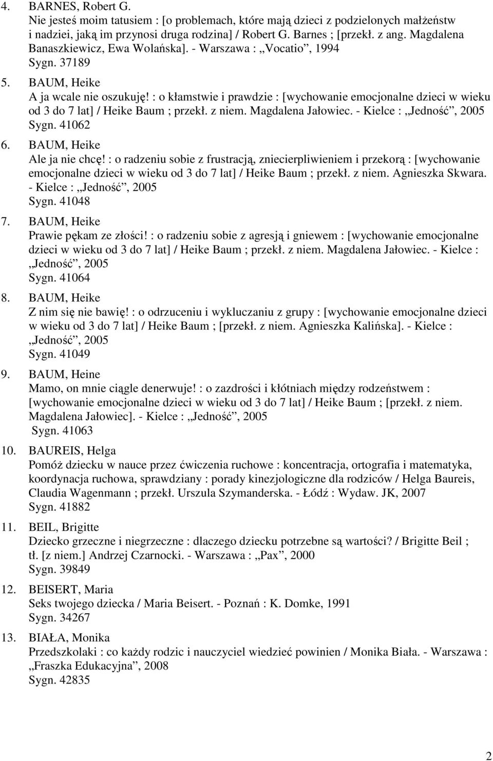 : o kłamstwie i prawdzie : [wychowanie emocjonalne dzieci w wieku od 3 do 7 lat] / Heike Baum ; przekł. z niem. Magdalena Jałowiec. - Kielce : Jedność, 2005 Sygn. 41062 6. BAUM, Heike Ale ja nie chcę!