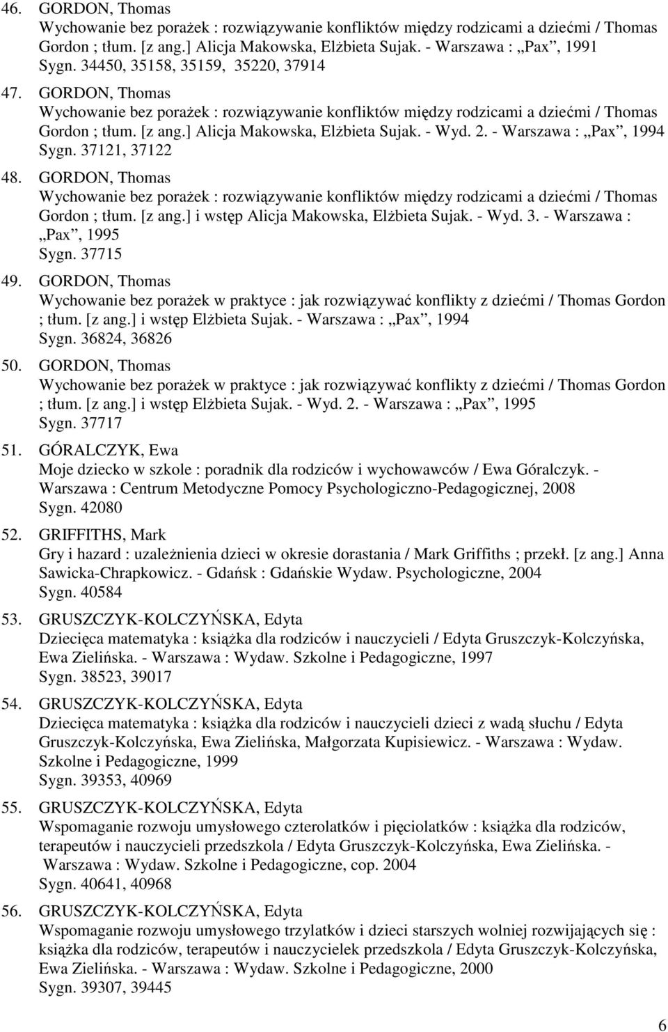 - Wyd. 2. - Warszawa : Pax, 1994 Sygn. 37121, 37122 48. GORDON, Thomas Wychowanie bez porażek : rozwiązywanie konfliktów między rodzicami a dziećmi / Thomas Gordon ; tłum. [z ang.