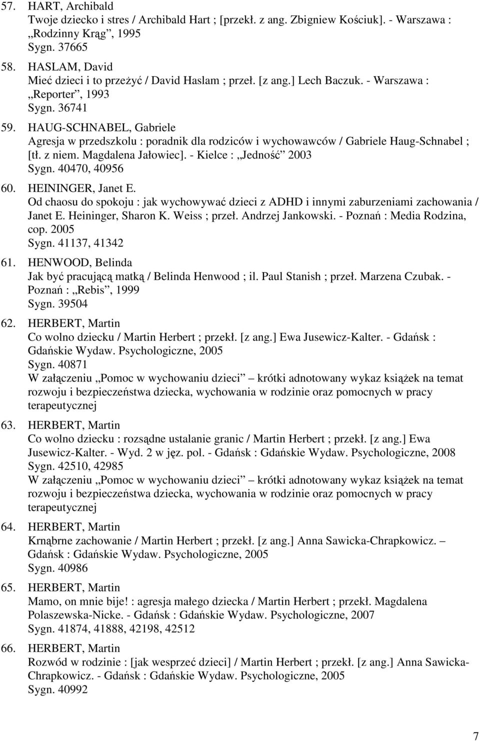 HAUG-SCHNABEL, Gabriele Agresja w przedszkolu : poradnik dla rodziców i wychowawców / Gabriele Haug-Schnabel ; [tł. z niem. Magdalena Jałowiec]. - Kielce : Jedność 2003 Sygn. 40470, 40956 60.