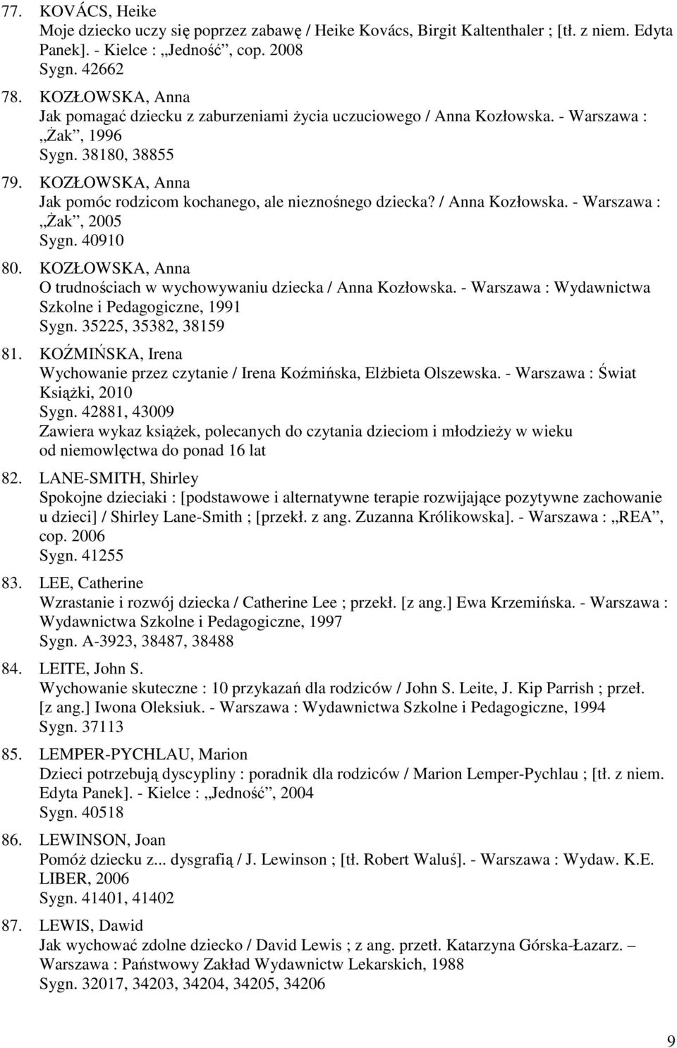 KOZŁOWSKA, Anna Jak pomóc rodzicom kochanego, ale nieznośnego dziecka? / Anna Kozłowska. - Warszawa : Żak, 2005 Sygn. 40910 80. KOZŁOWSKA, Anna O trudnościach w wychowywaniu dziecka / Anna Kozłowska.