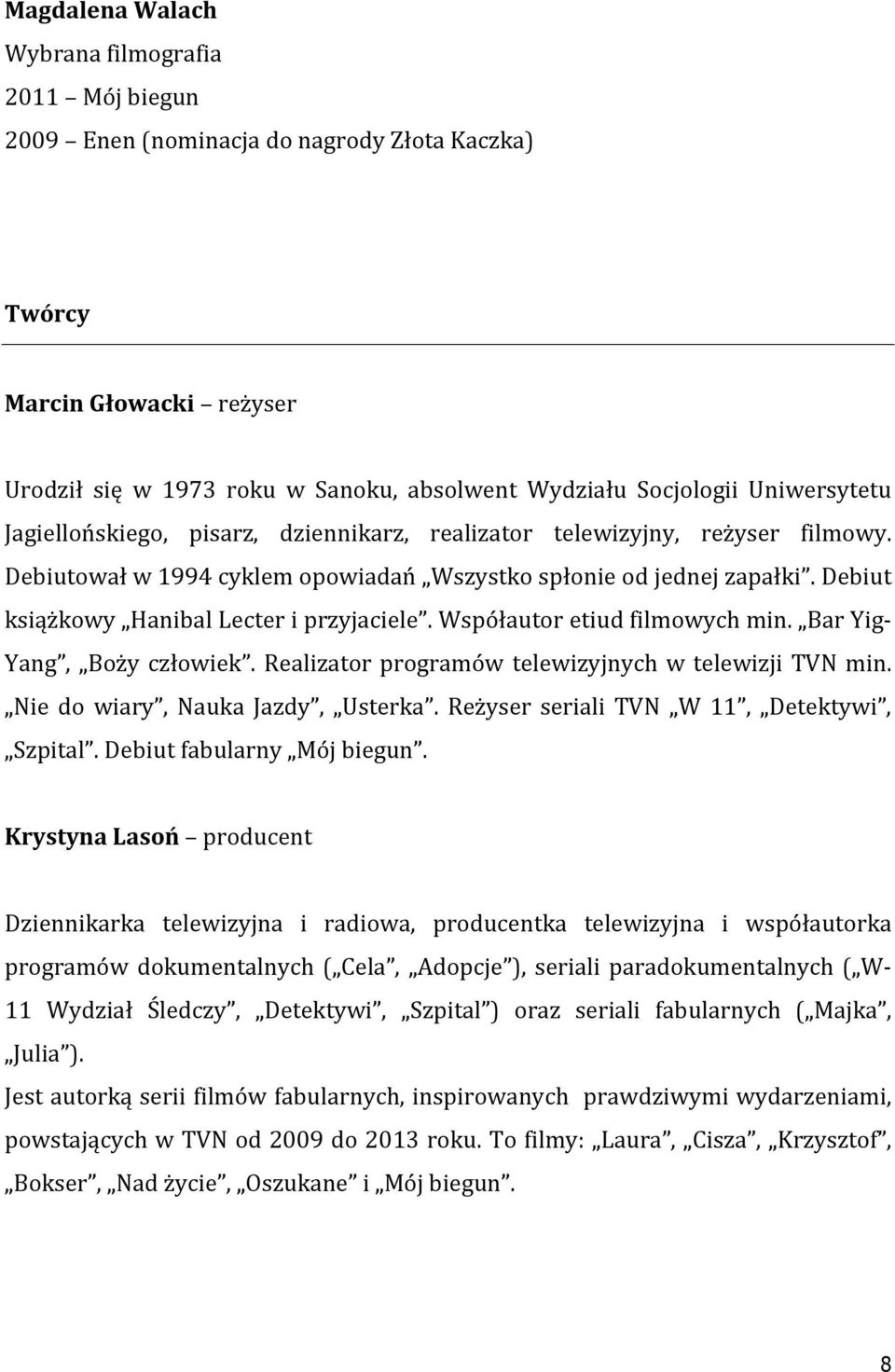 Debiut książkowy Hanibal Lecter i przyjaciele. Współautor etiud filmowych min. Bar Yig- Yang, Boży człowiek. Realizator programów telewizyjnych w telewizji TVN min. Nie do wiary, Nauka Jazdy, Usterka.