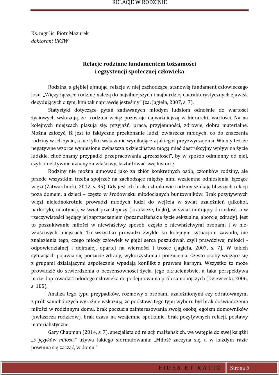Więzy łączące rodzinę należą do najsilniejszych i najbardziej charakterystycznych zjawisk decydujących o tym, kim tak naprawdę jesteśmy (za: Jagieła, 2007, s. 7).