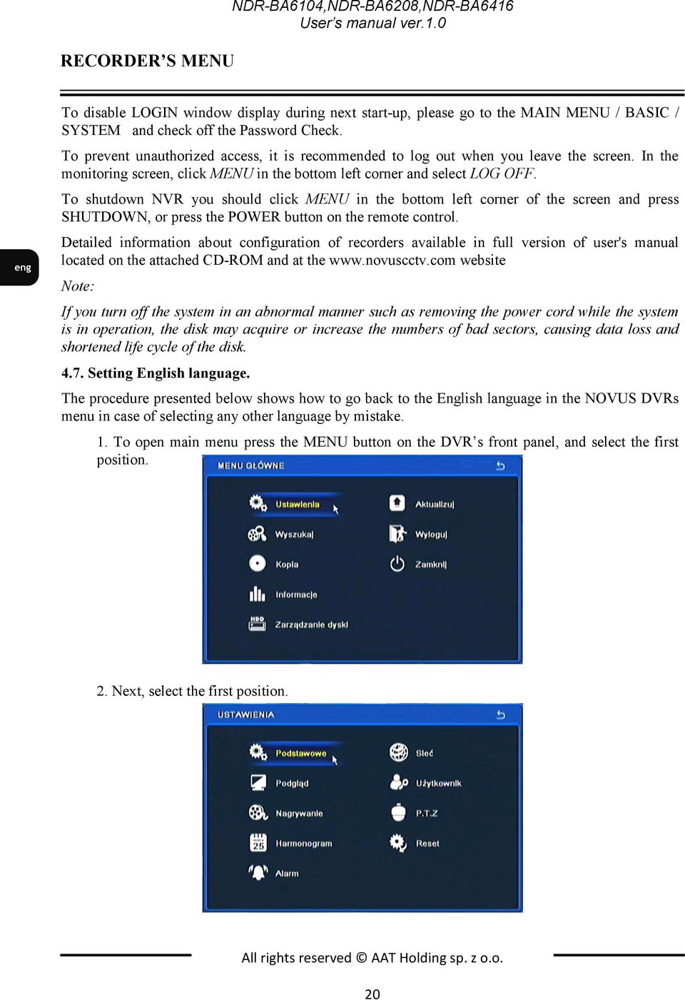 To shutdown NVR you should click MENU in the bottom left corner of the screen and press SHUTDOWN, or press the POWER button on the remote control.