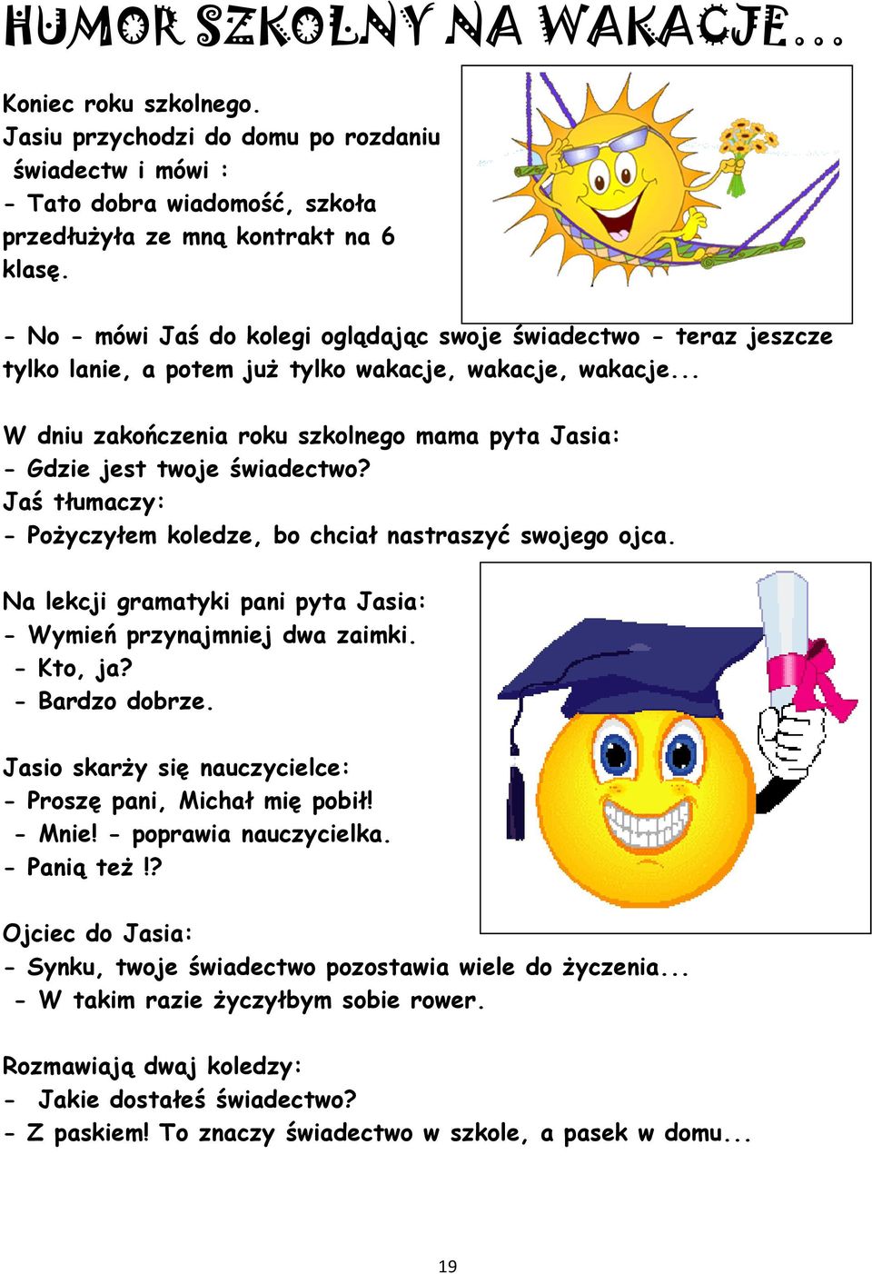 .. W dniu zakończenia roku szkolnego mama pyta Jasia: - Gdzie jest twoje świadectwo? Jaś tłumaczy: - Pożyczyłem koledze, bo chciał nastraszyć swojego ojca.