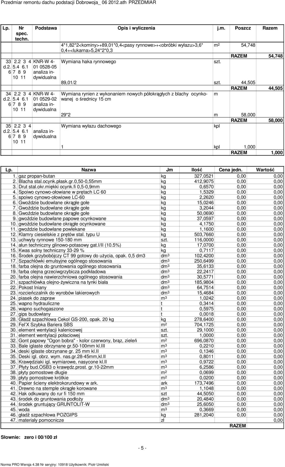 ,0 RAZEM,0 Wyiana rynien z wykonanie nowych półokrągłych z blachy ocynkowanej o średnicy c 29*2 8,000 RAZEM 8,000 Wyiana wyłazu dachowego kpl kpl,000 RAZEM,000 Nazwa J Ilość Cena jedn. Wartość.