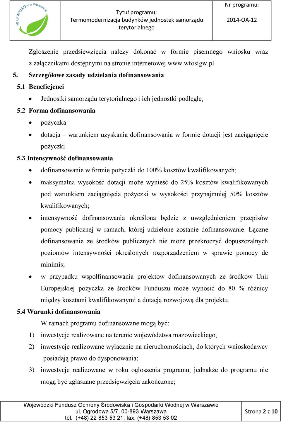 3 Intensywność dofinansowania dofinansowanie w formie pożyczki do 100% kosztów kwalifikowanych; maksymalna wysokość dotacji może wynieść do 25% kosztów kwalifikowanych pod warunkiem zaciągnięcia