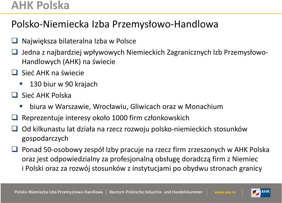 około 1000 firm członkowskich Od kilkunastu lat działa na rzecz rozwoju polsko-niemieckich stosunków gospodarczych Ponad50-osobowy zespół Izby pracuje na rzecz firm