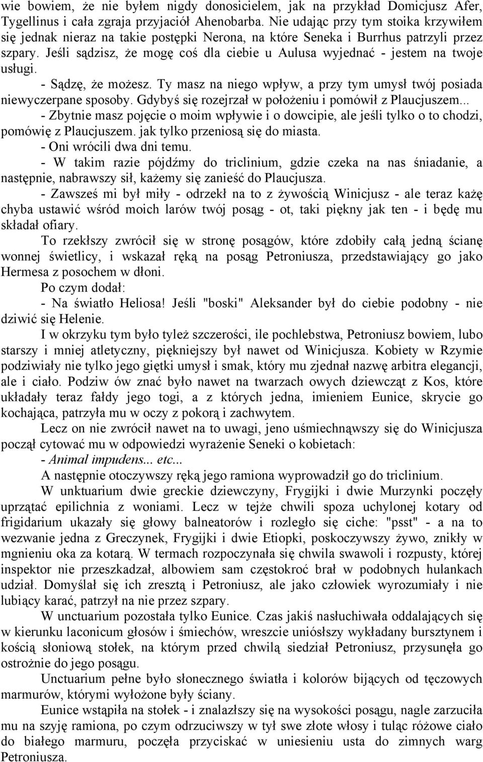 Jeśli sądzisz, że mogę coś dla ciebie u Aulusa wyjednać - jestem na twoje usługi. - Sądzę, że możesz. Ty masz na niego wpływ, a przy tym umysł twój posiada niewyczerpane sposoby.