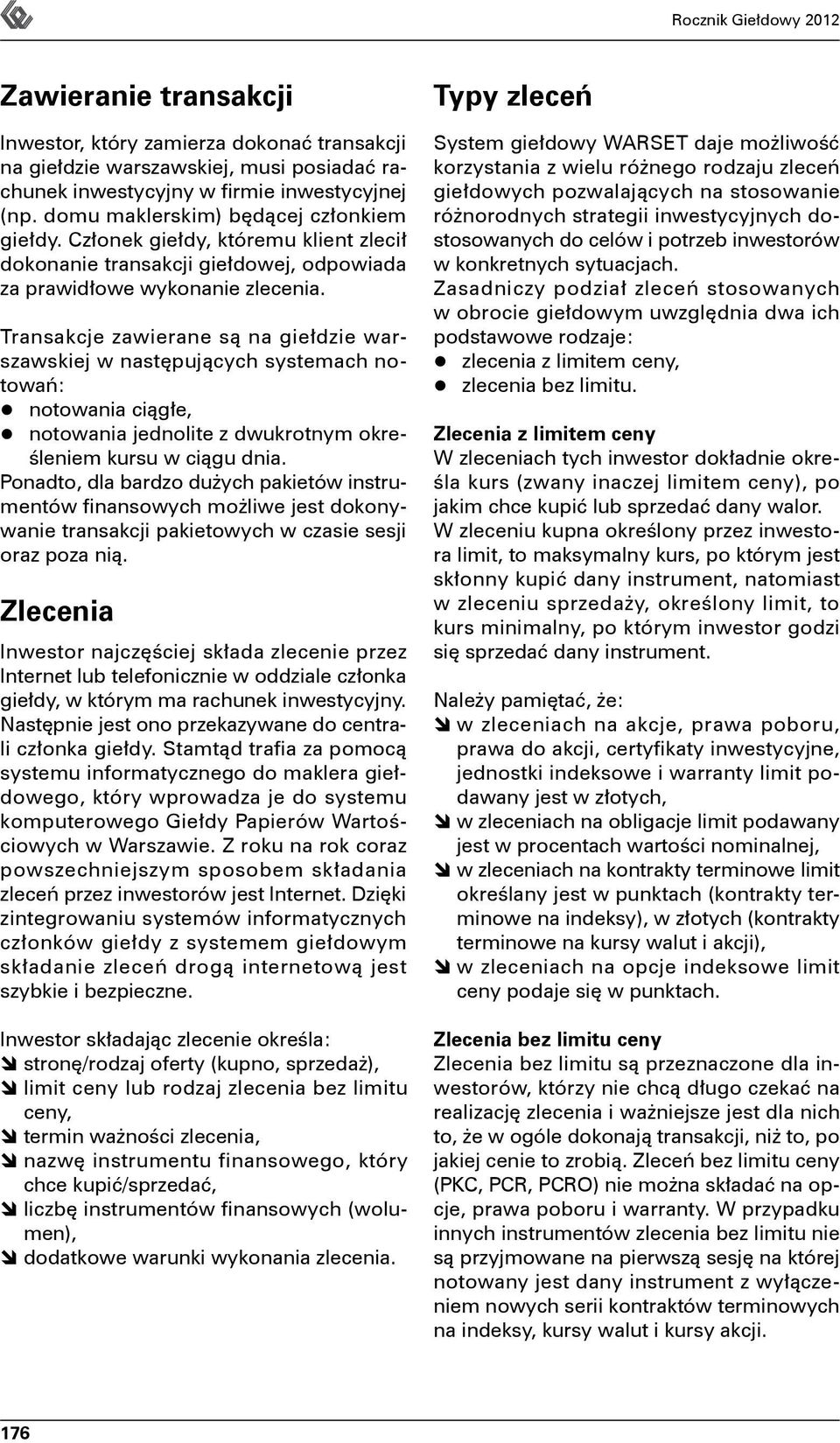 Transakcje zawierane są na giełdzie warszawskiej w następujących systemach notowań: notowania ciągłe, notowania jednolite z dwukrotnym określeniem kursu w ciągu dnia.