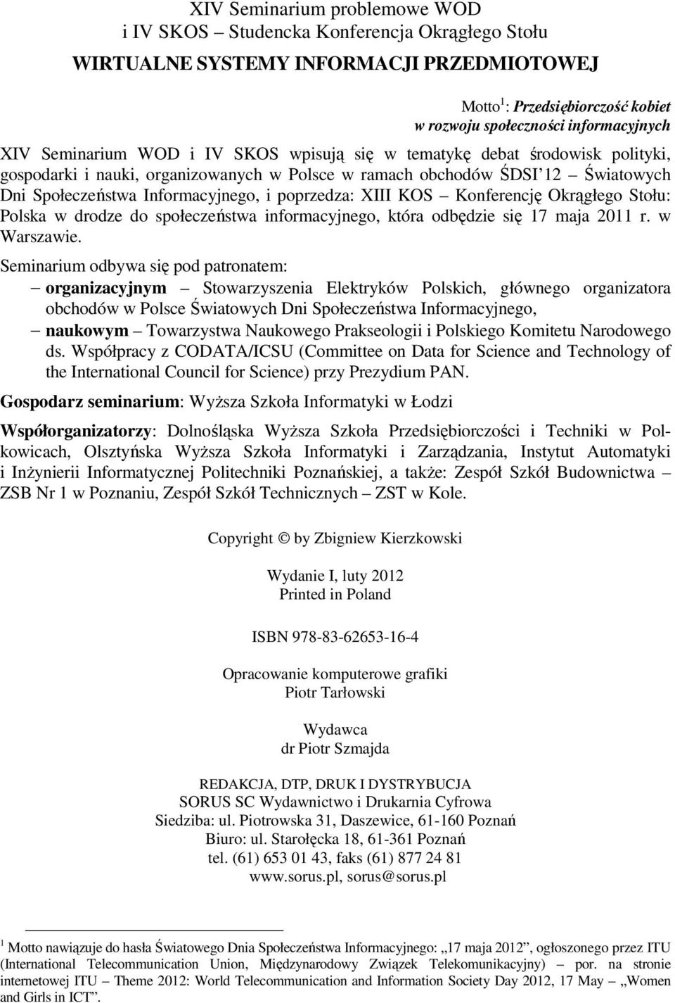 poprzedza: XIII KOS Konferencję Okrągłego Stołu: Polska w drodze do społeczeństwa informacyjnego, która odbędzie się 17 maja 2011 r. w Warszawie.