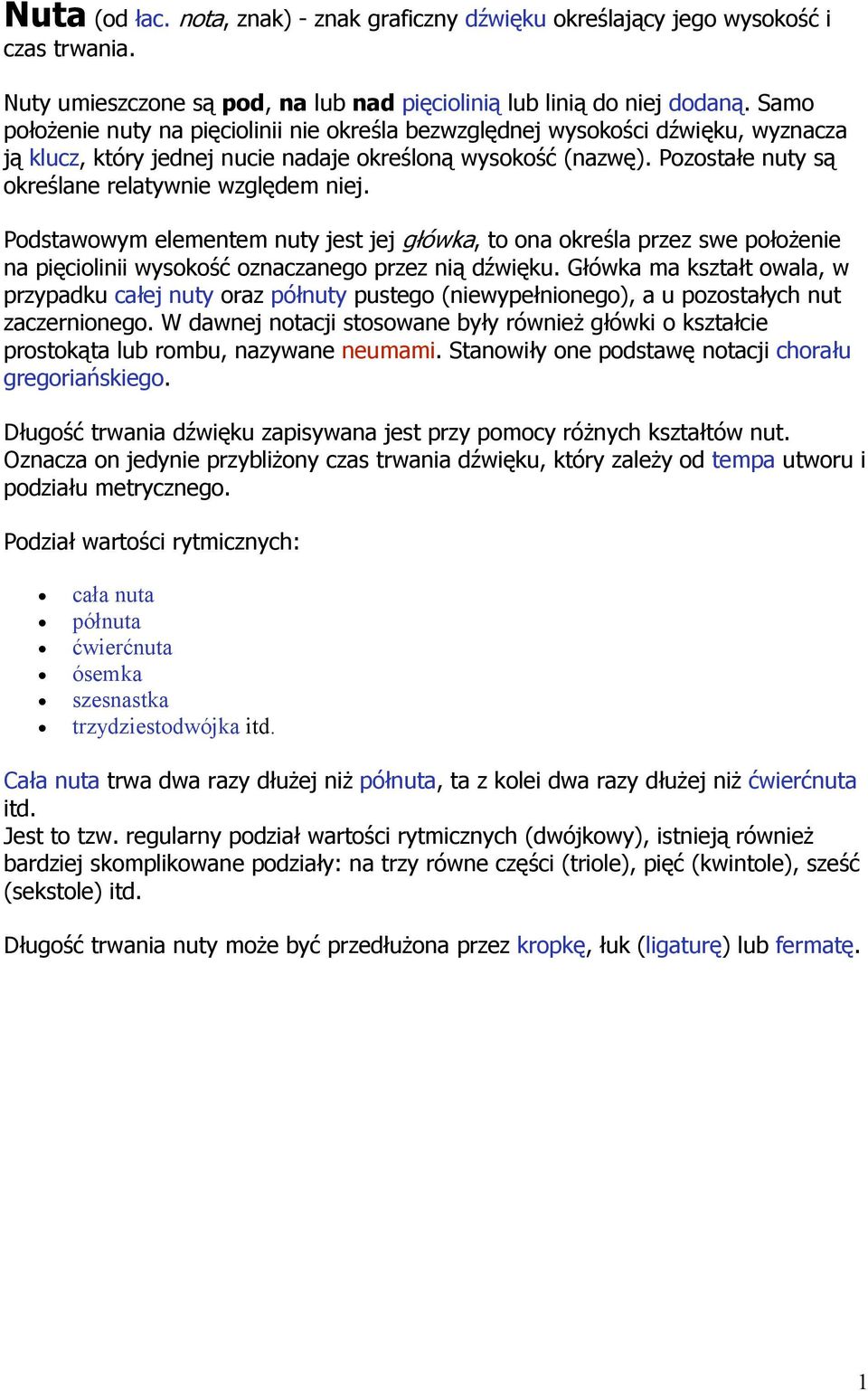 Pozostałe nuty są określane relatywnie względem niej. Podstawowym elementem nuty jest jej główka, to ona określa przez swe położenie na pięciolinii wysokość oznaczanego przez nią dźwięku.
