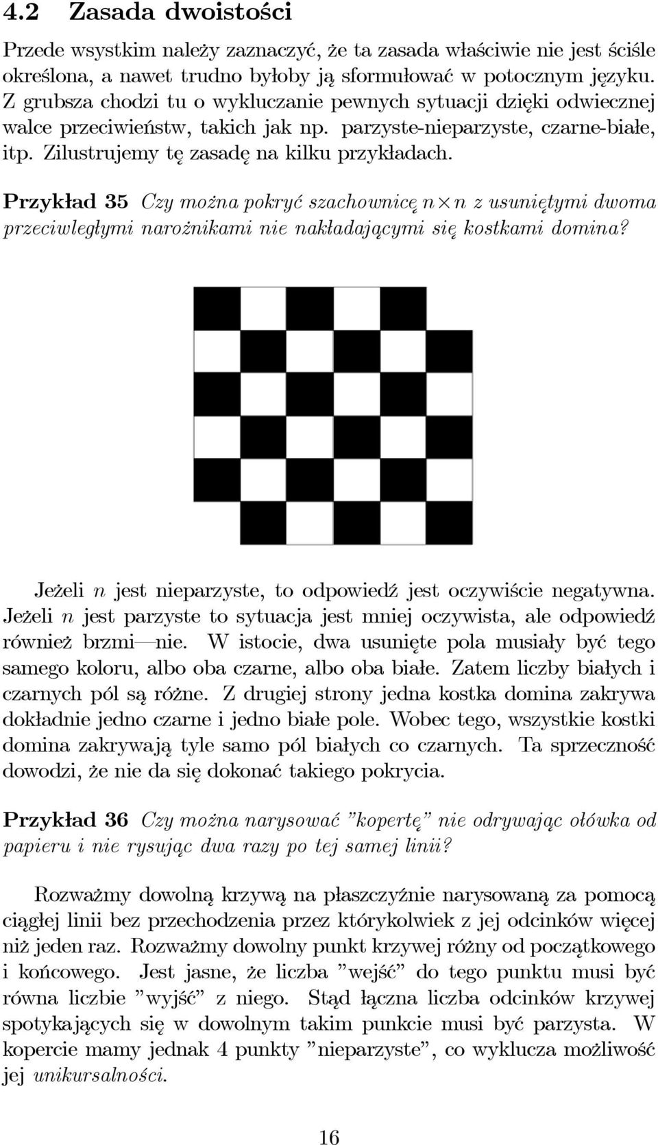 Przykład 35 Czy można pokryć szachownice n n zusuni etymi dwoma przeciwległymi narożnikami nie nakładajacymi sie kostkami domina? Jeżeli n jest nieparzyste, to odpowiedź jest oczywiście negatywna.