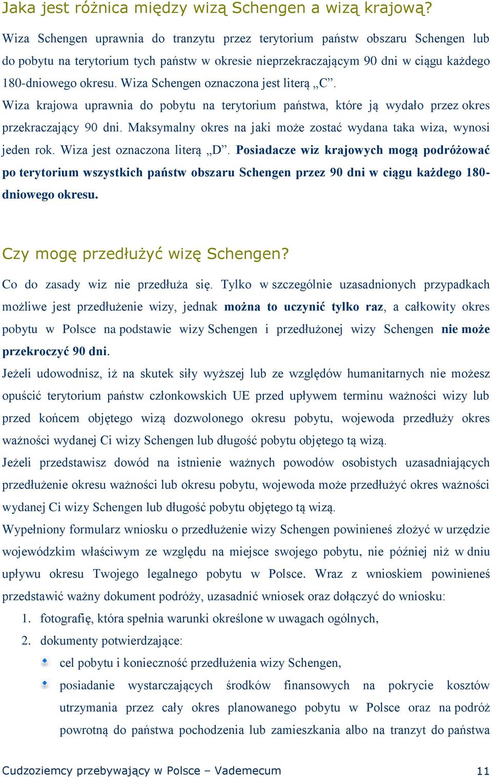 Wiza Schengen oznaczona jest literą C. Wiza krajowa uprawnia do pobytu na terytorium państwa, które ją wydało przez okres przekraczający 90 dni.