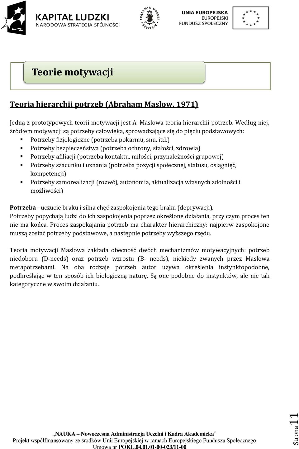) Potrzeby bezpieczeństwa (potrzeba ochrony, stałości, zdrowia) Potrzeby afiliacji (potrzeba kontaktu, miłości, przynależności grupowej) Potrzeby szacunku i uznania (potrzeba pozycji społecznej,