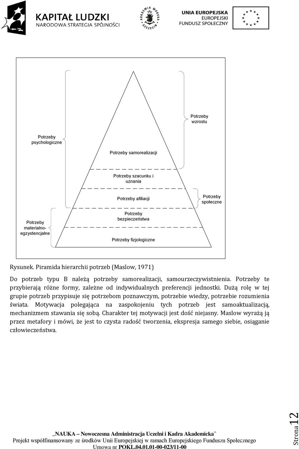 Potrzeby te przybierają różne formy, zależne od indywidualnych preferencji jednostki. Dużą rolę w tej grupie potrzeb przypisuje się potrzebom poznawczym, potrzebie wiedzy, potrzebie rozumienia świata.