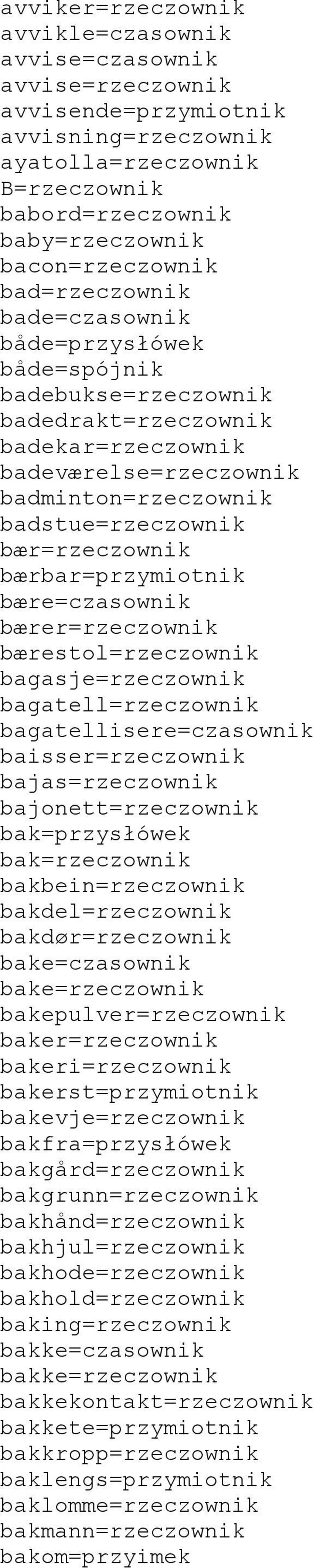 bærbar=przymiotnik bære=czasownik bærer=rzeczownik bærestol=rzeczownik bagasje=rzeczownik bagatell=rzeczownik bagatellisere=czasownik baisser=rzeczownik bajas=rzeczownik bajonett=rzeczownik