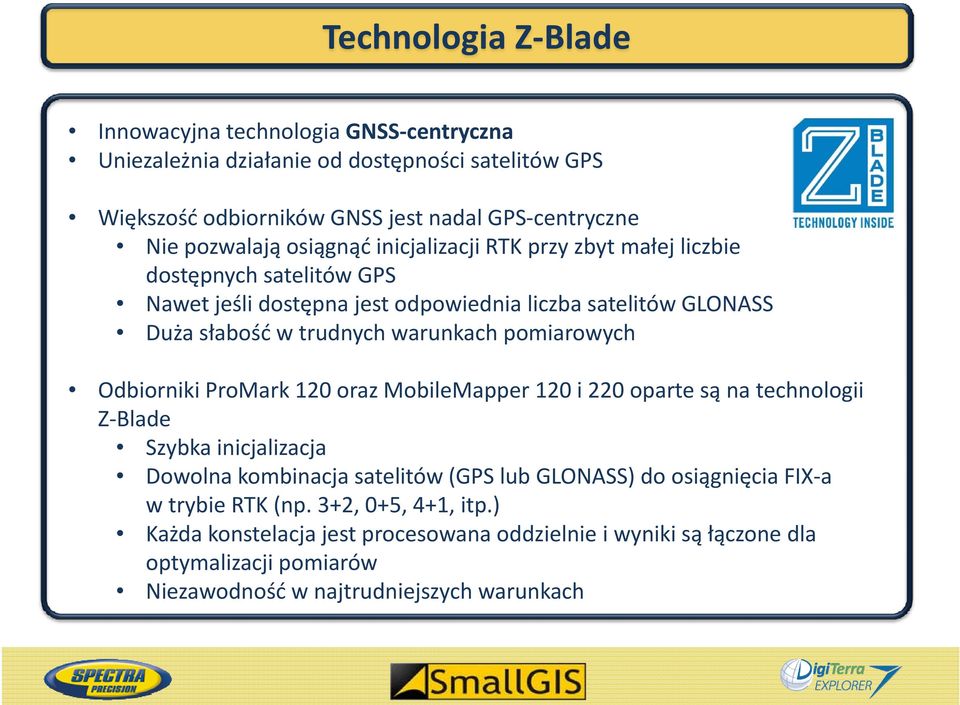 warunkach pomiarowych Odbiorniki ProMark 120 oraz MobileMapper 120 i 220 oparte są na technologii Z Blade Szybka inicjalizacja Dowolna kombinacja satelitów (GPS lub GLONASS) do