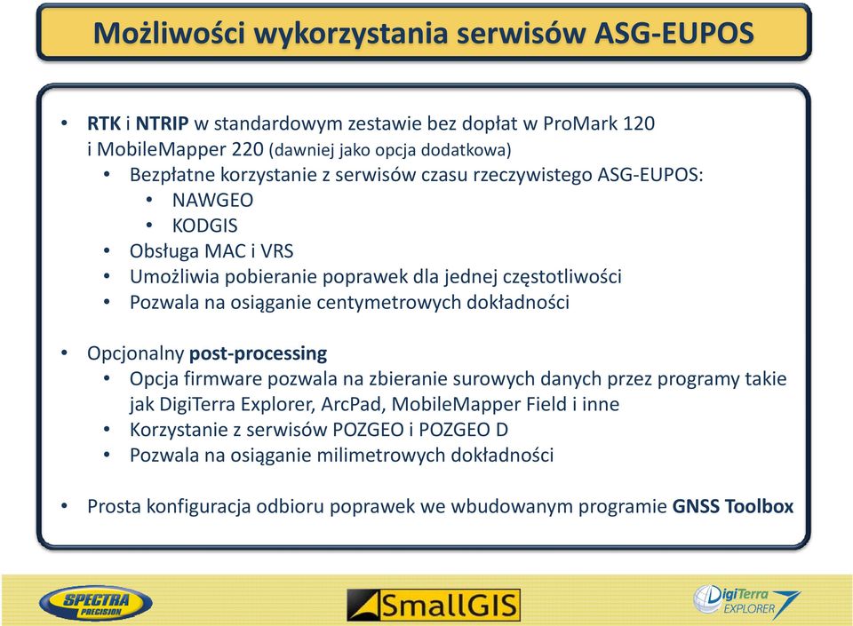 centymetrowych dokładności Opcjonalny post processing Opcja firmware pozwala na zbieranie surowych danych przez programy takie jak DigiTerra Explorer, ArcPad,