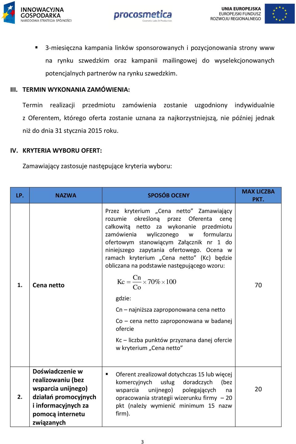 31 stycznia 2015 roku. IV. KRYTERIA WYBORU OFERT: Zamawiający zastosuje następujące kryteria wyboru: LP. NAZWA SPOSÓB OCENY 1.